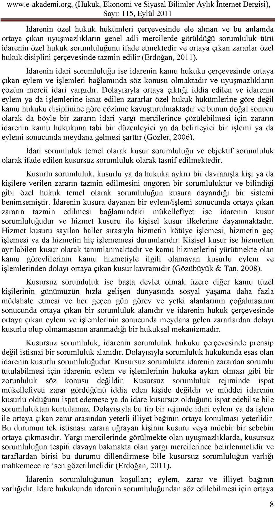 İdarenin idari sorumluluğu ise idarenin kamu hukuku çerçevesinde ortaya çıkan eylem ve işlemleri bağlamında söz konusu olmaktadır ve uyuşmazlıkların çözüm mercii idari yargıdır.