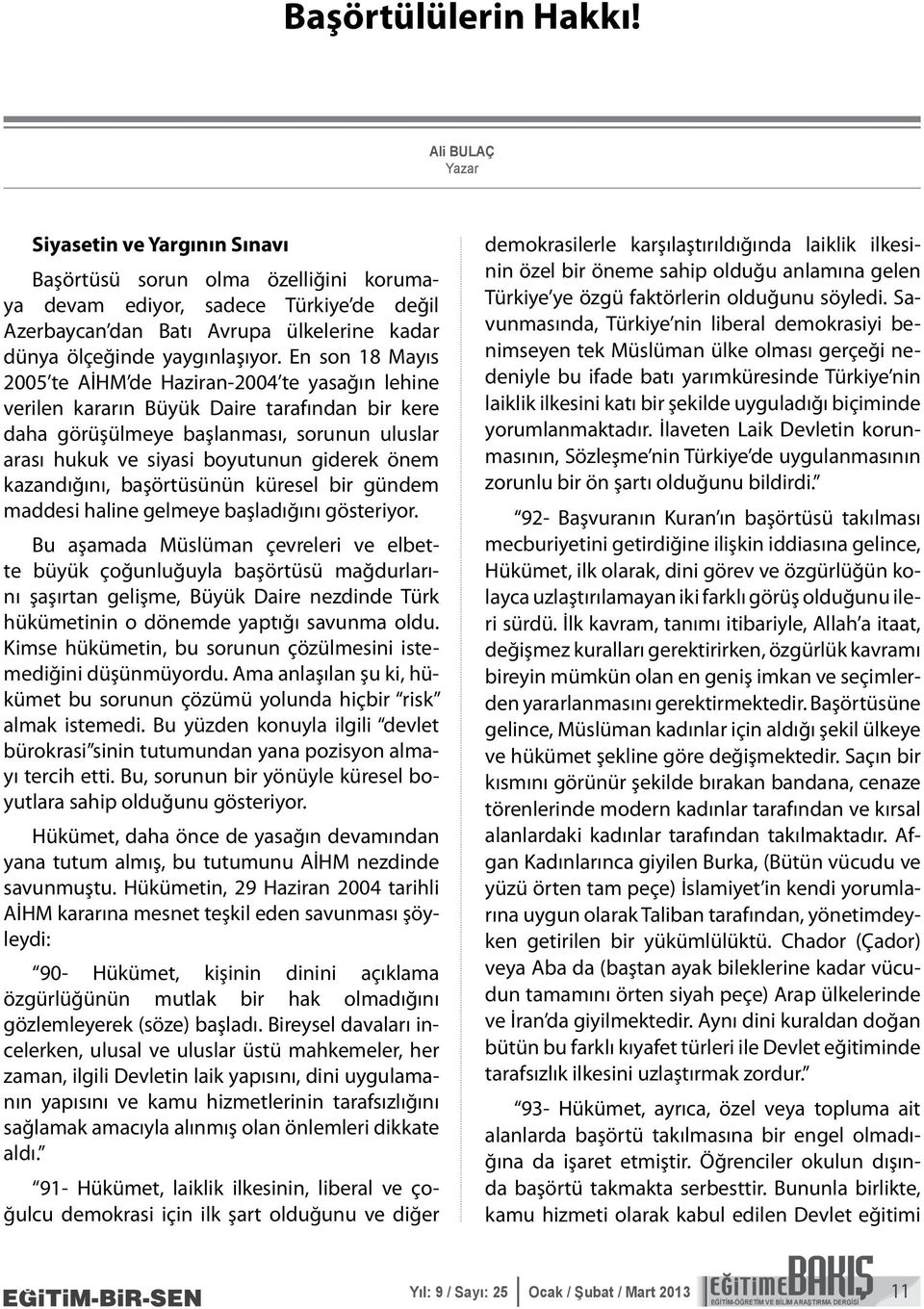 En son 18 Mayıs 2005 te AİHM de Haziran-2004 te yasağın lehine verilen kararın Büyük Daire tarafından bir kere daha görüşülmeye başlanması, sorunun uluslar arası hukuk ve siyasi boyutunun giderek