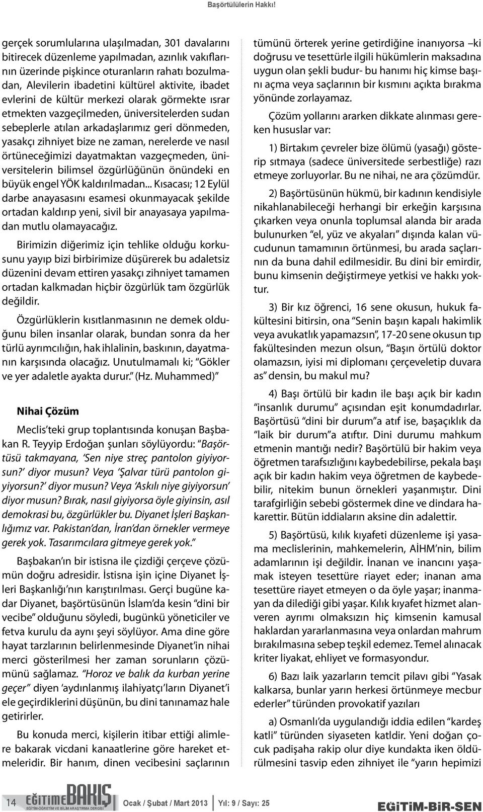 evlerini de kültür merkezi olarak görmekte ısrar etmekten vazgeçilmeden, üniversitelerden sudan sebeplerle atılan arkadaşlarımız geri dönmeden, yasakçı zihniyet bize ne zaman, nerelerde ve nasıl