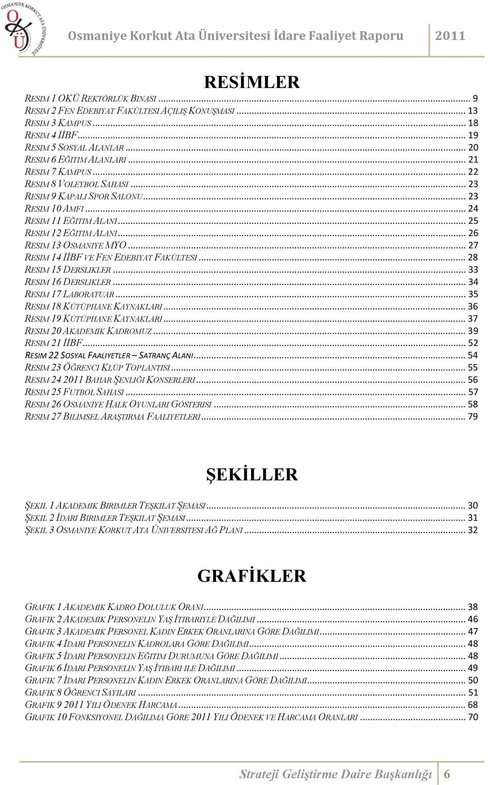 .. 27 RESIM 14 İİBF VE FEN EDEBIYAT FAKÜLTESI... 28 RESIM 15 DERSLIKLER... 33 RESIM 16 DERSLIKLER... 34 RESIM 17 LABORATUAR... 35 RESIM 18 KÜTÜPHANE KAYNAKLARI... 36 RESIM 19 KÜTÜPHANE KAYNAKLARI.