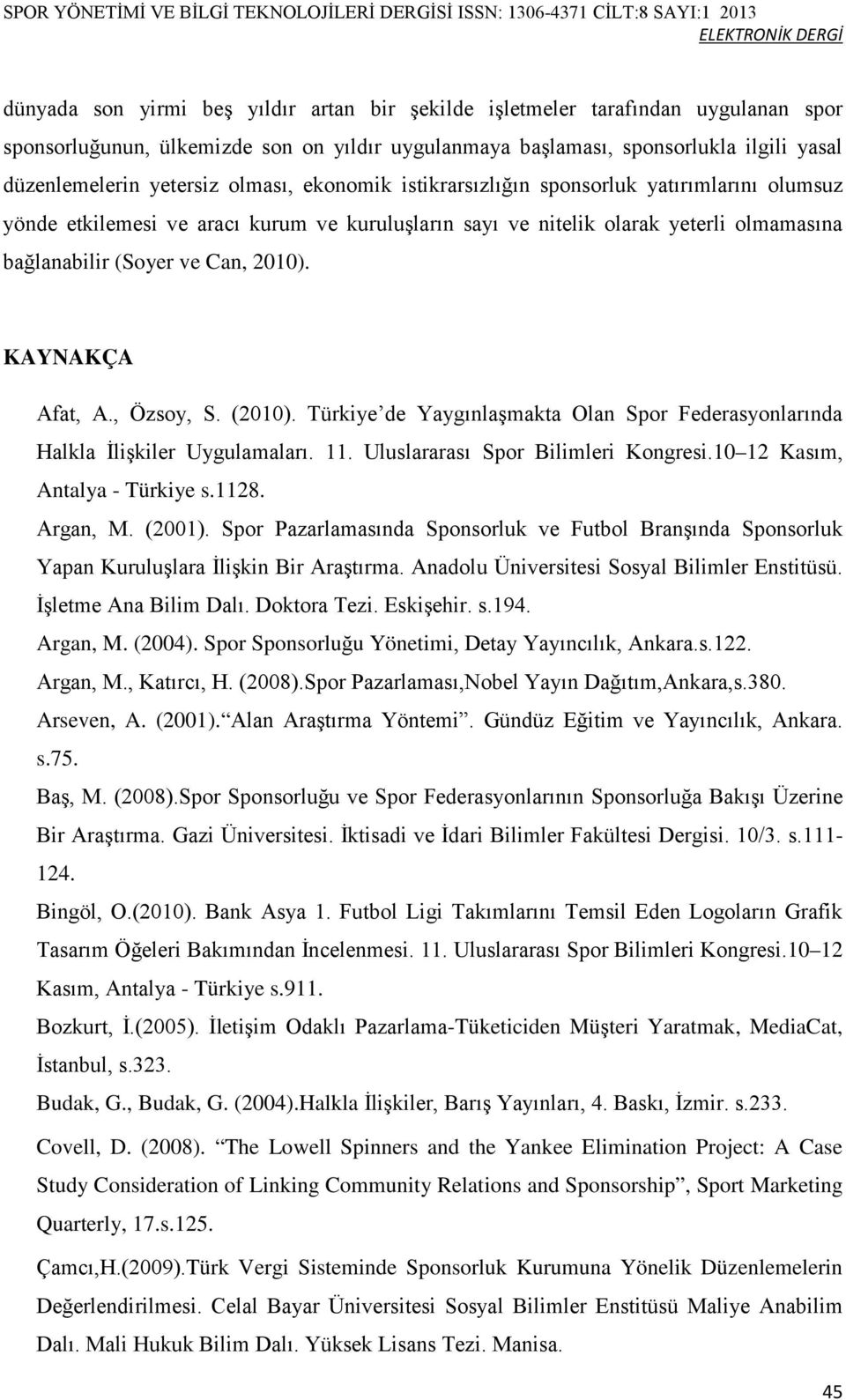 KAYNAKÇA Aat, A., Özsoy, S. (2010). Türkiye de Yaygınlaşmakta Olan Spor Federasyonlarında Halkla İlişkiler Uygulamaları. 11. Uluslararası Spor Bilimleri Kongresi.10 12 Kasım, Antalya - Türkiye s.1128.