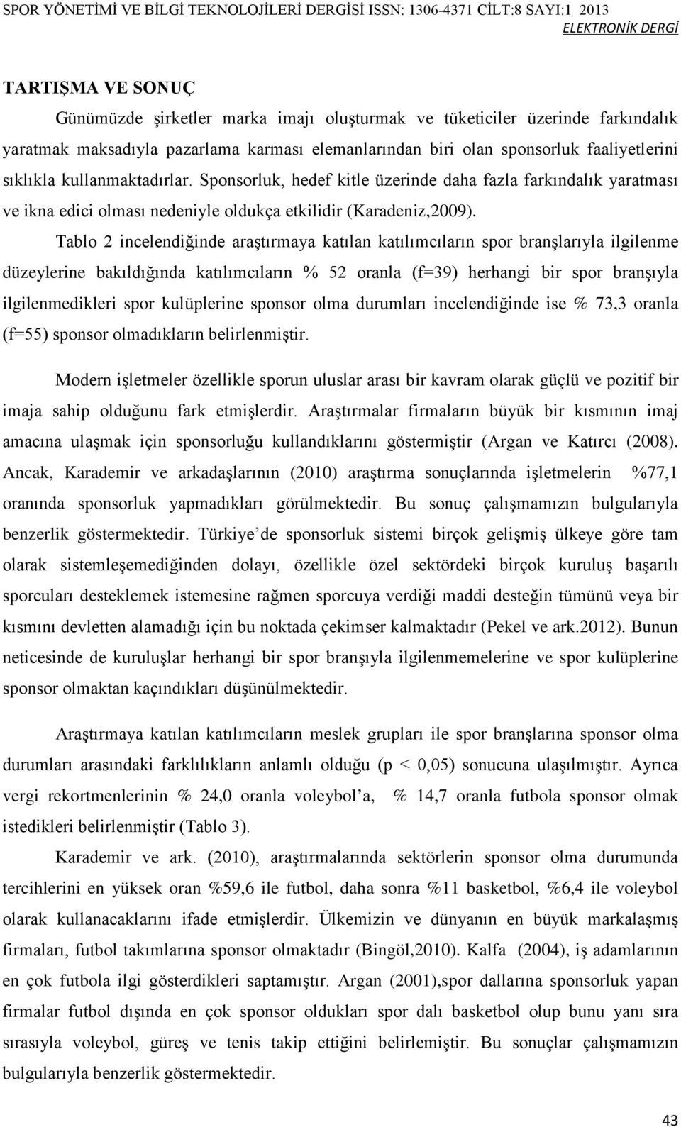 Tablo 2 incelendiğinde araştırmaya katılan katılımcıların spor branşlarıyla ilgilenme düzeylerine bakıldığında katılımcıların 52 oranla (=39) herhangi bir spor branşıyla ilgilenmedikleri spor