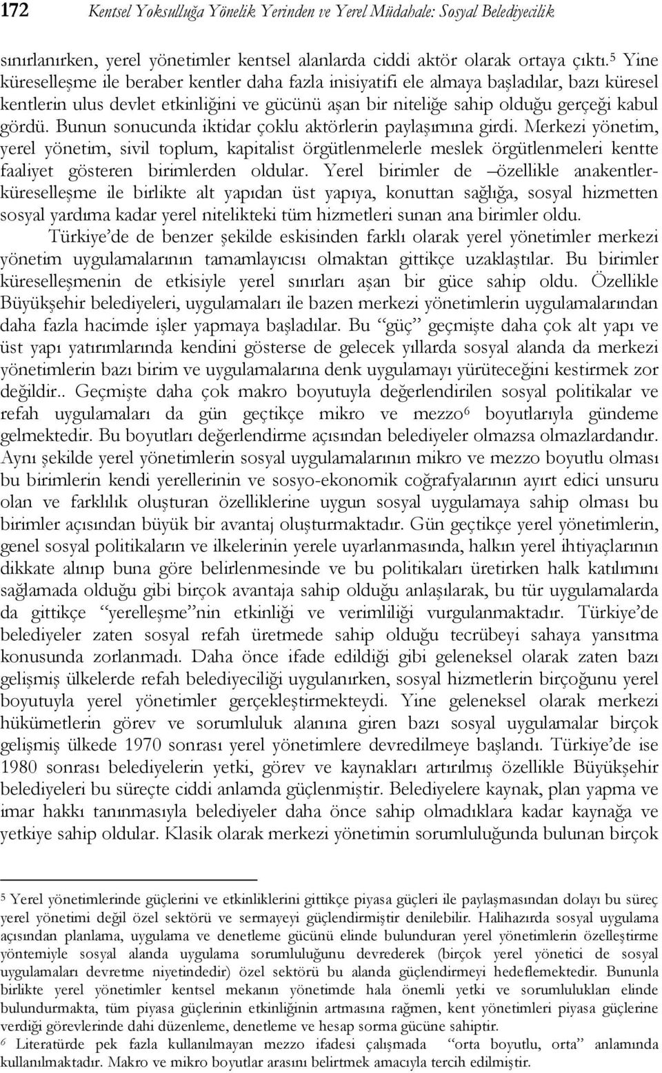 Bunun sonucunda iktidar çoklu aktörlerin paylaşımına girdi. Merkezi yönetim, yerel yönetim, sivil toplum, kapitalist örgütlenmelerle meslek örgütlenmeleri kentte faaliyet gösteren birimlerden oldular.