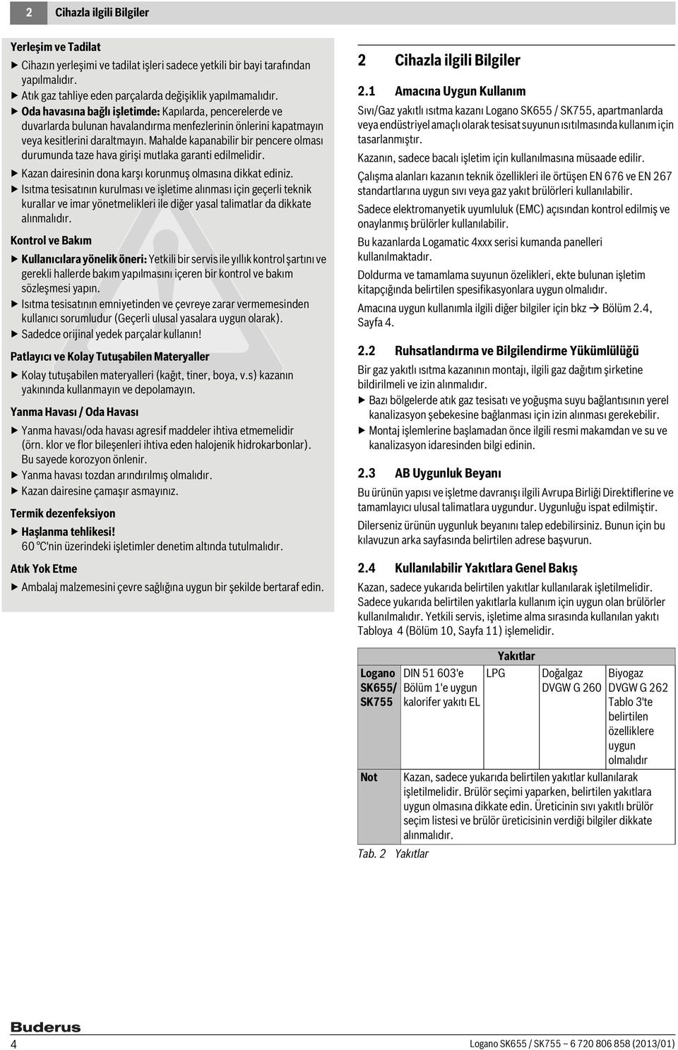 Mahalde kapanabilir bir pencere olması durumunda taze hava girişi mutlaka garanti edilmelidir. Kazan dairesinin dona karşı korunmuş olmasına dikkat ediniz.