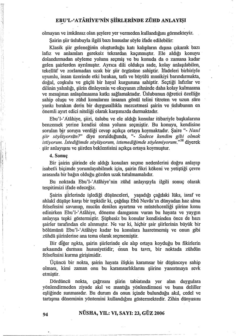 Ele aldığı konuyu dolandırmadan söyleme yolunu seçmiş ve bu konuda da o zamana kadar gelen şairlerden aynlnuştır.