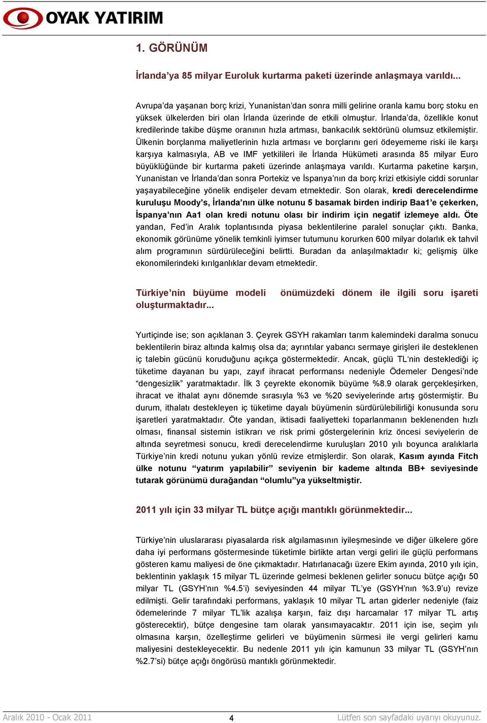 İrlanda da, özellikle konut kredilerinde takibe düşme oranının hızla artması, bankacılık sektörünü olumsuz etkilemiştir.