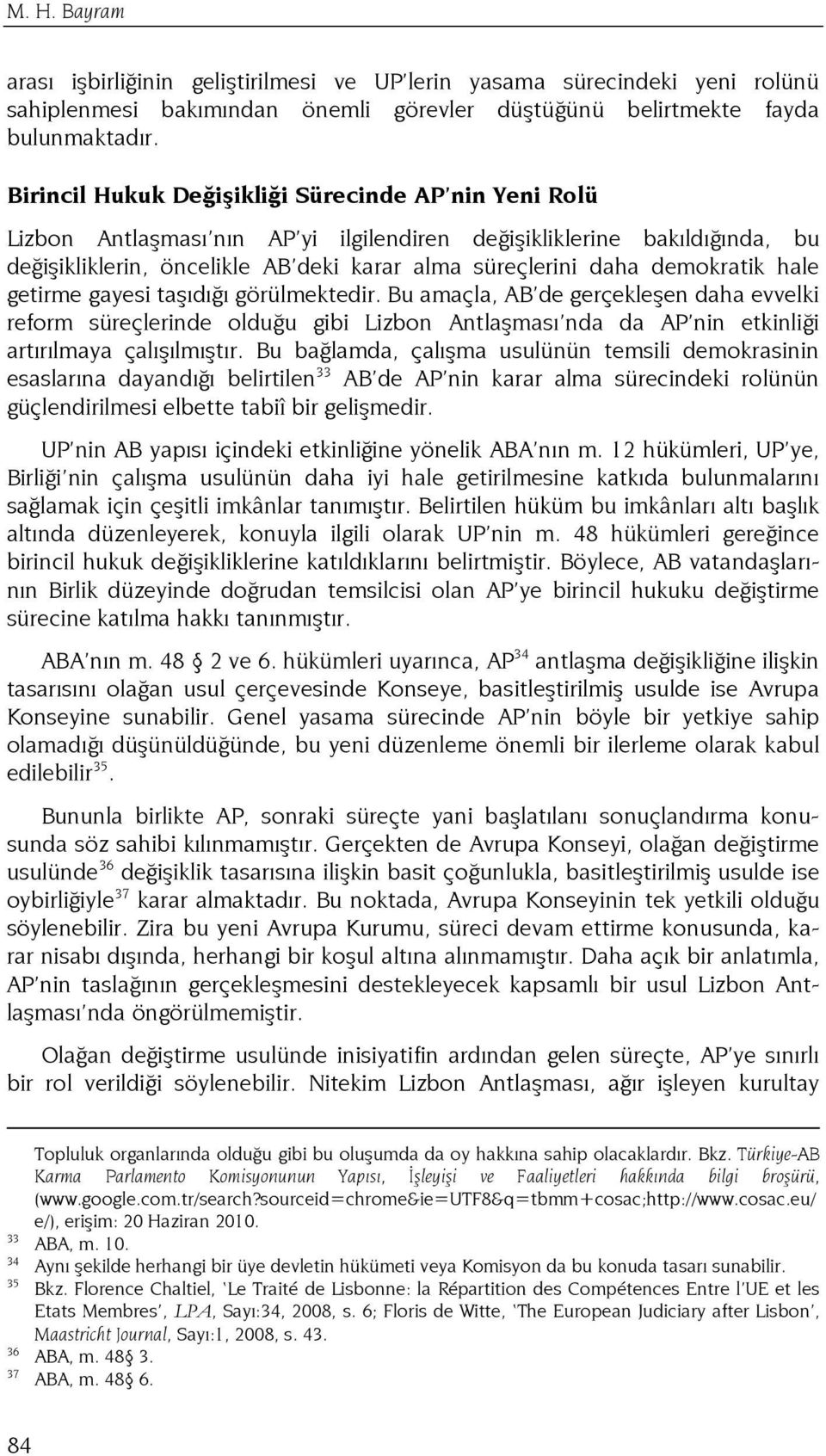 demokratik hale getirme gayesi taşıdığı görülmektedir. Bu amaçla, AB de gerçekleşen daha evvelki reform süreçlerinde olduğu gibi Lizbon Antlaşması nda da AP nin etkinliği artırılmaya çalışılmıştır.