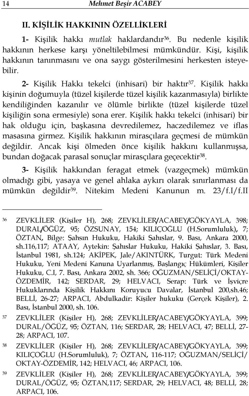 Kişilik hakkı kişinin doğumuyla (tüzel kişilerde tüzel kişilik kazanmasıyla) birlikte kendiliğinden kazanılır ve ölümle birlikte (tüzel kişilerde tüzel kişiliğin sona ermesiyle) sona erer.