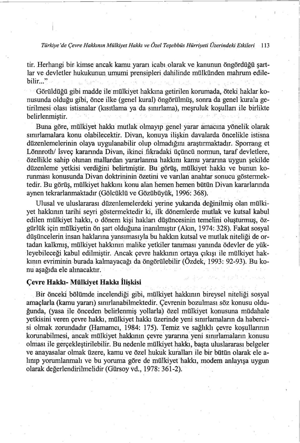 .." Görüldüğü gibi madde ile mülkiyethakkına getirilen korumada, öteki haklar konusunda olduğu gibi, önce ilke (genel kural) öngörülmüş, soma da genel kurala getirilmesi olası istisnalar (kısıtlama