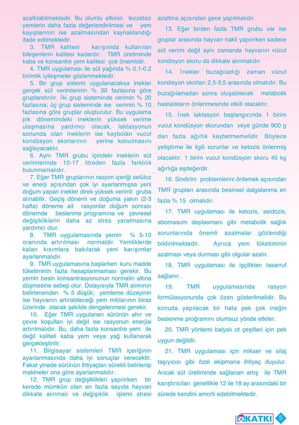 2 birimlik iyileşmeler gözlenmektedir. 5. Bir grup sistemi uygulanacaksa inekler gerçek süt verimlerinin % 30 fazlas na göre grupland r l r.