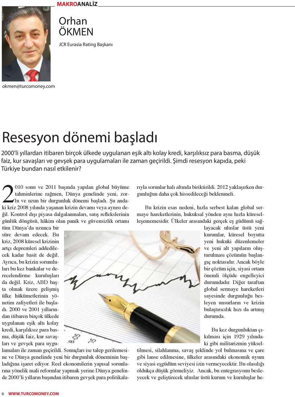 Şimdi resesyon kapıda, peki Türkiye bundan nasıl etkilenir? 2010 sonu ve 2011 başında yapılan global büyüme tahminlerine rağmen, Dünya genelinde yeni, zorlu ve uzun bir durgunluk dönemi başladı.