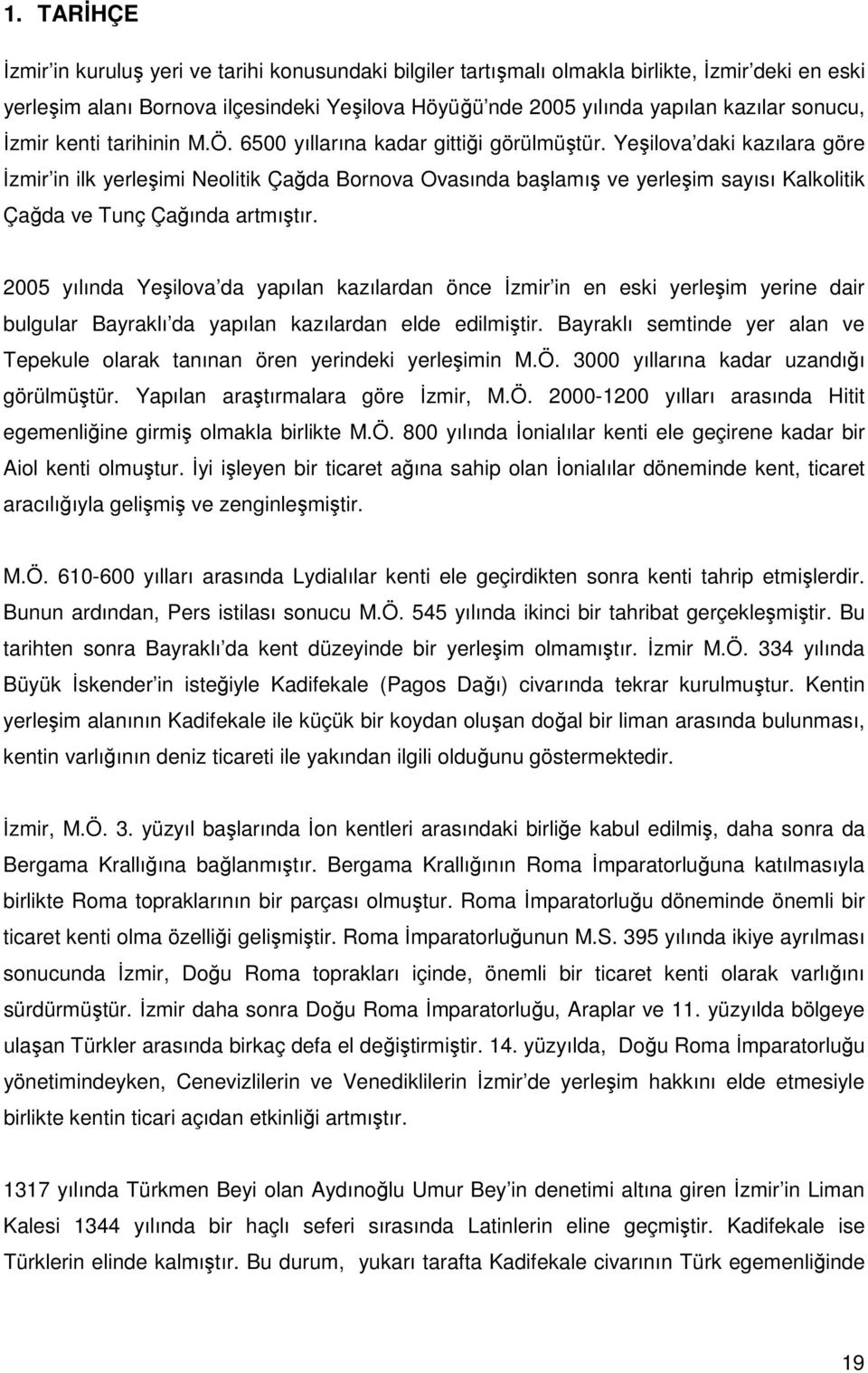 Yeşilova daki kazılara göre Đzmir in ilk yerleşimi Neolitik Çağda Bornova Ovasında başlamış ve yerleşim sayısı Kalkolitik Çağda ve Tunç Çağında artmıştır.