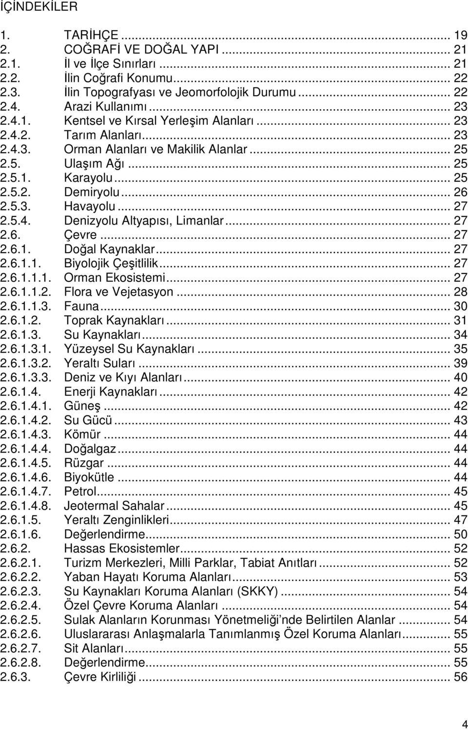 5.3. Havayolu... 27 2.5.4. Denizyolu Altyapısı, Limanlar... 27 2.6. Çevre... 27 2.6.1. Doğal Kaynaklar... 27 2.6.1.1. Biyolojik Çeşitlilik... 27 2.6.1.1.1. Orman Ekosistemi... 27 2.6.1.1.2. Flora ve Vejetasyon.