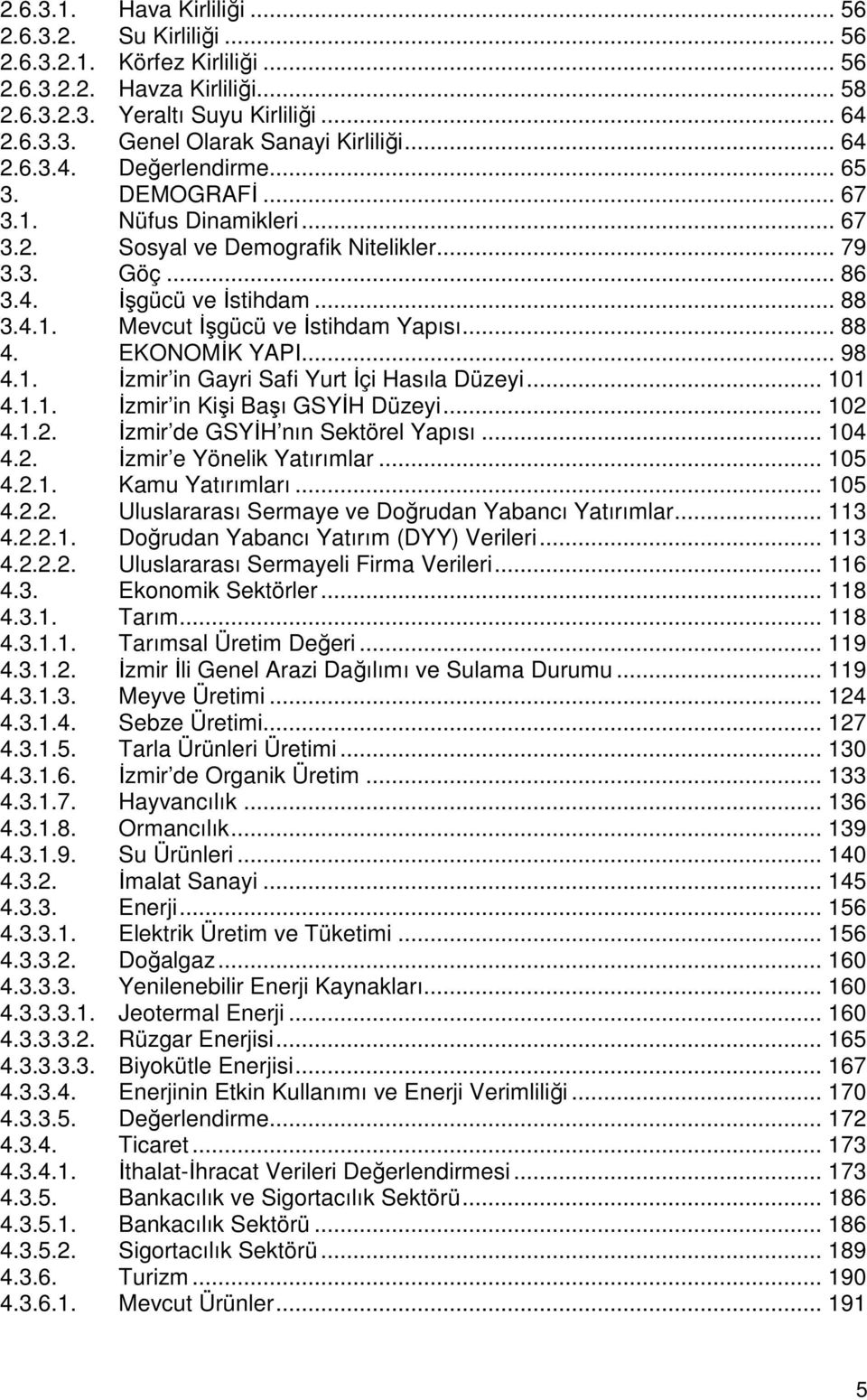 .. 88 4. EKONOMĐK YAPI... 98 4.1. Đzmir in Gayri Safi Yurt Đçi Hasıla Düzeyi... 101 4.1.1. Đzmir in Kişi Başı GSYĐH Düzeyi... 102 4.1.2. Đzmir de GSYĐH nın Sektörel Yapısı... 104 4.2. Đzmir e Yönelik Yatırımlar.