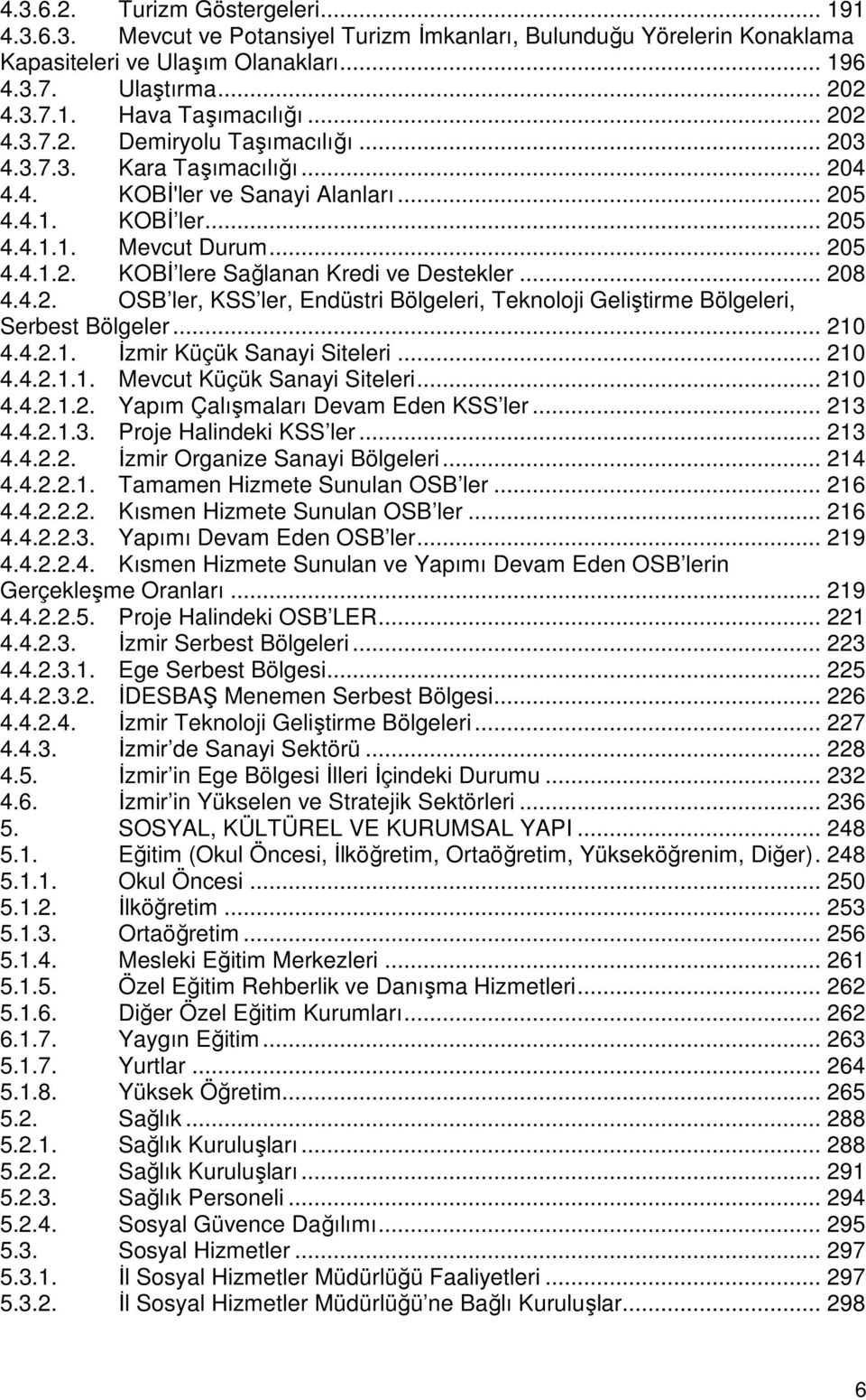 .. 208 4.4.2. OSB ler, KSS ler, Endüstri Bölgeleri, Teknoloji Geliştirme Bölgeleri, Serbest Bölgeler... 210 4.4.2.1. Đzmir Küçük Sanayi Siteleri... 210 4.4.2.1.1. Mevcut Küçük Sanayi Siteleri... 210 4.4.2.1.2. Yapım Çalışmaları Devam Eden KSS ler.