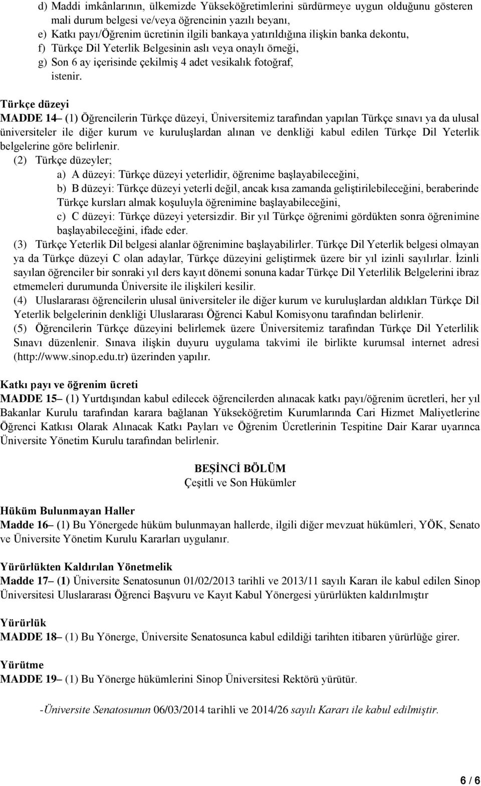 Türkçe düzeyi MADDE 14 (1) Öğrencilerin Türkçe düzeyi, Üniversitemiz tarafından yapılan Türkçe sınavı ya da ulusal üniversiteler ile diğer kurum ve kuruluşlardan alınan ve denkliği kabul edilen