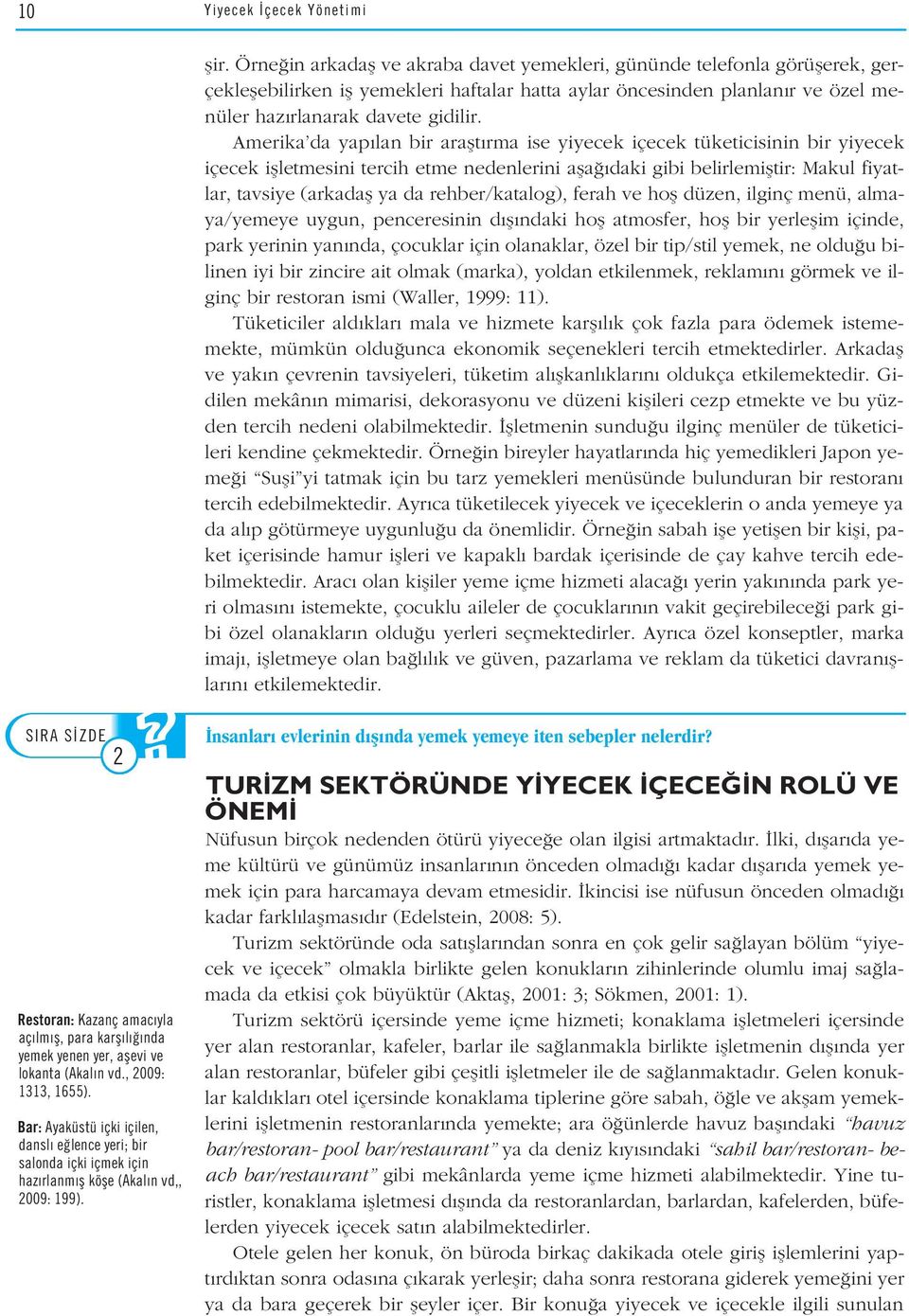 Örne in arkadafl ve akraba davet yemekleri, gününde telefonla görüflerek, gerçekleflebilirken ifl yemekleri haftalar hatta aylar öncesinden planlan r ve özel menüler haz rlanarak davete gidilir.