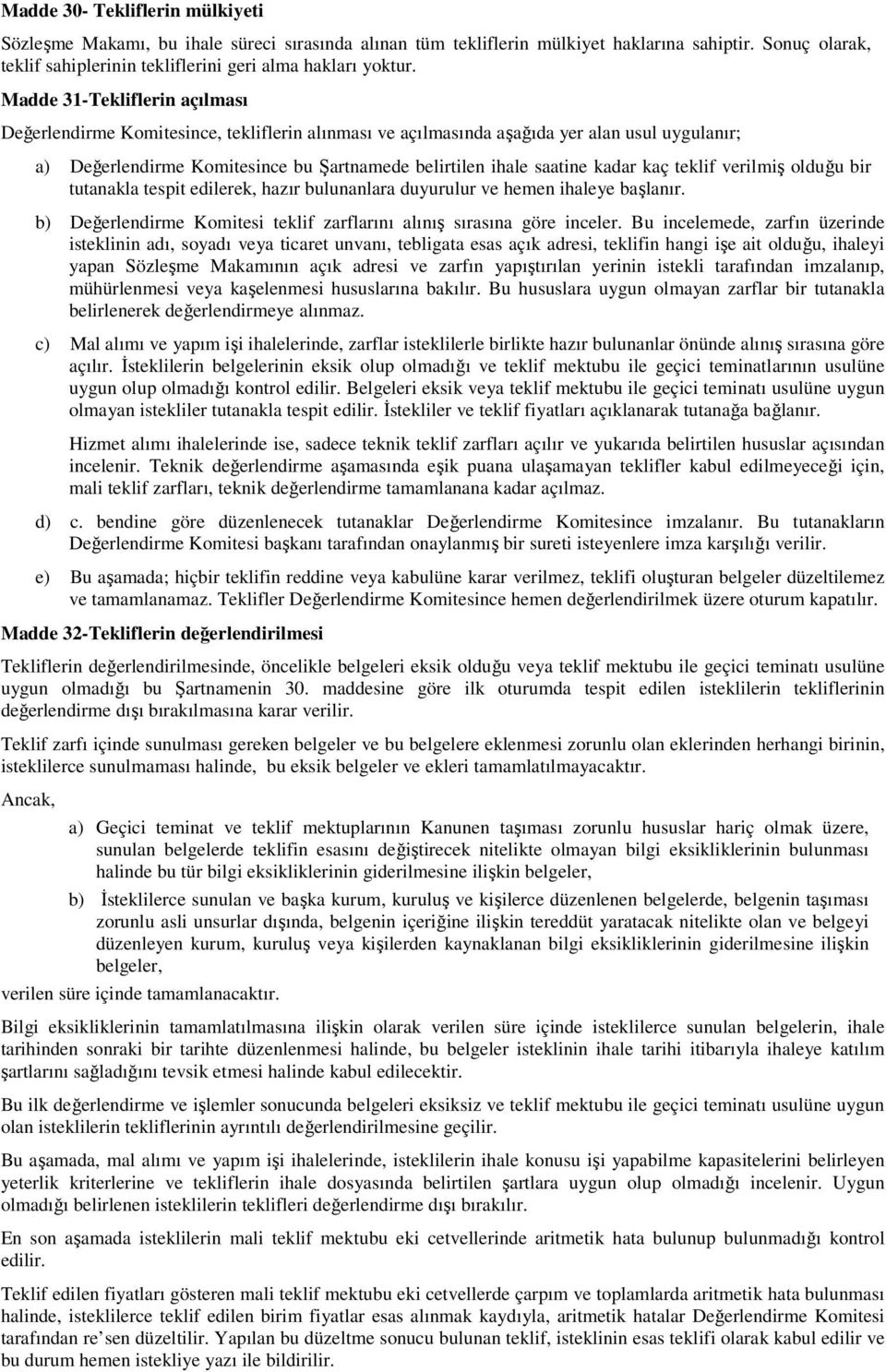 kaç teklif verilmiş olduğu bir tutanakla tespit edilerek, hazır bulunanlara duyurulur ve hemen ihaleye başlanır. b) Değerlendirme Komitesi teklif zarflarını alınış sırasına göre inceler.