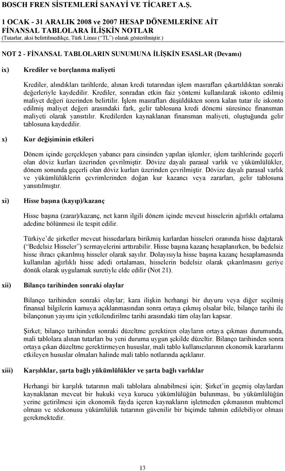 İşlem masrafları düşüldükten sonra kalan tutar ile iskonto edilmiş maliyet değeri arasındaki fark, gelir tablosuna kredi dönemi süresince finansman maliyeti olarak yansıtılır.