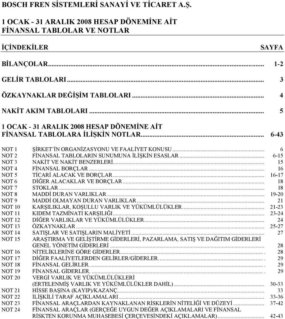 .. 15 NOT 4 FİNANSAL BORÇLAR... 16 NOT 5 TİCARİ ALACAK VE BORÇLAR... 16-17 NOT 6 DİĞER ALACAKLAR VE BORÇLAR... 18 NOT 7 STOKLAR... 18 NOT 8 MADDİ DURAN VARLIKLAR.