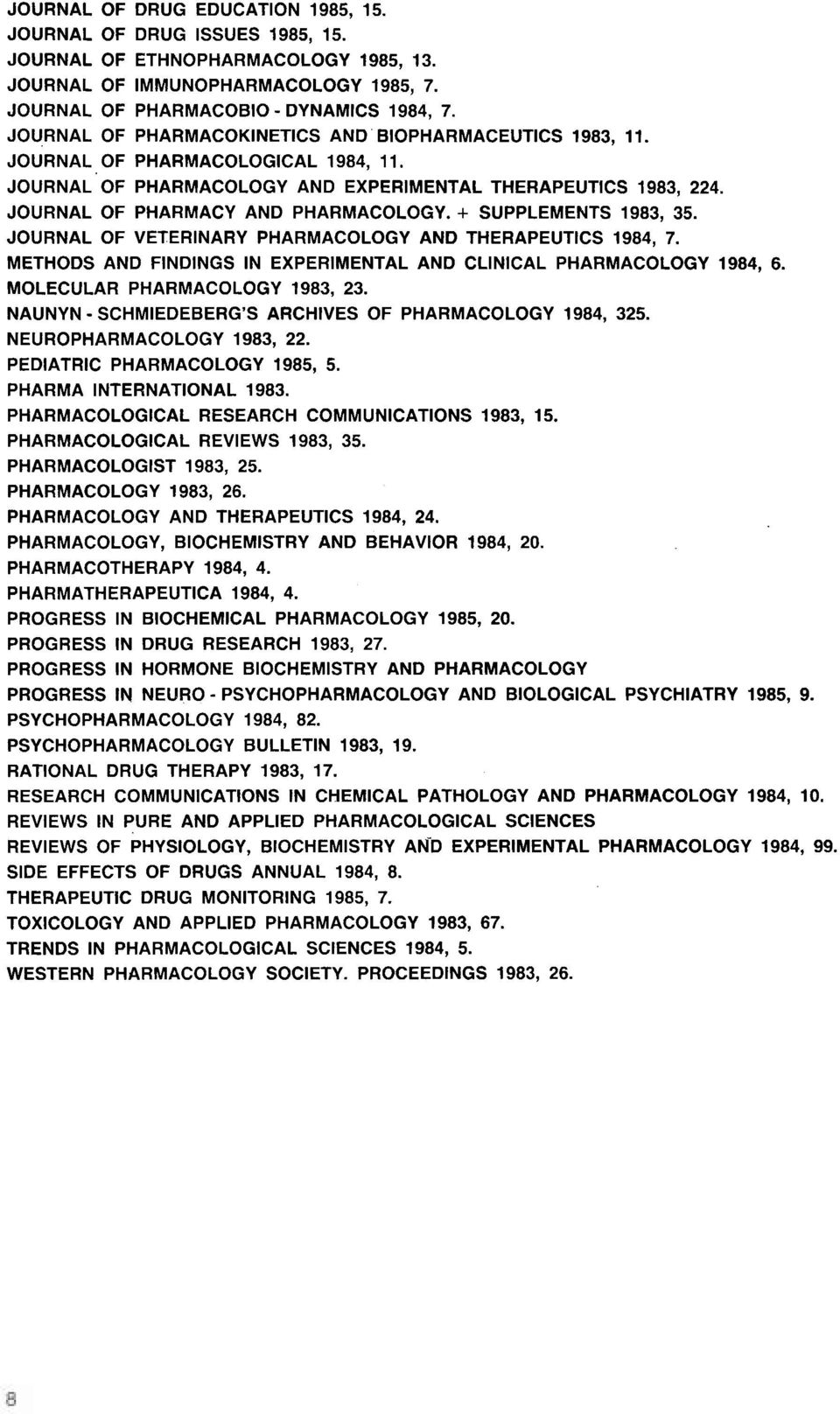 + SUPPLEMENTS 1983, 35. JOURNAL OF VETERINARY PHARMACOLOGY AND THERAPEUTICS 1984, 7. METHODS AND FINDINGS IN EXPERIMENTAL AND CLINICAL PHARMACOLOGY 1984, 6. MOLECULAR PHARMACOLOGY 1983, 23.