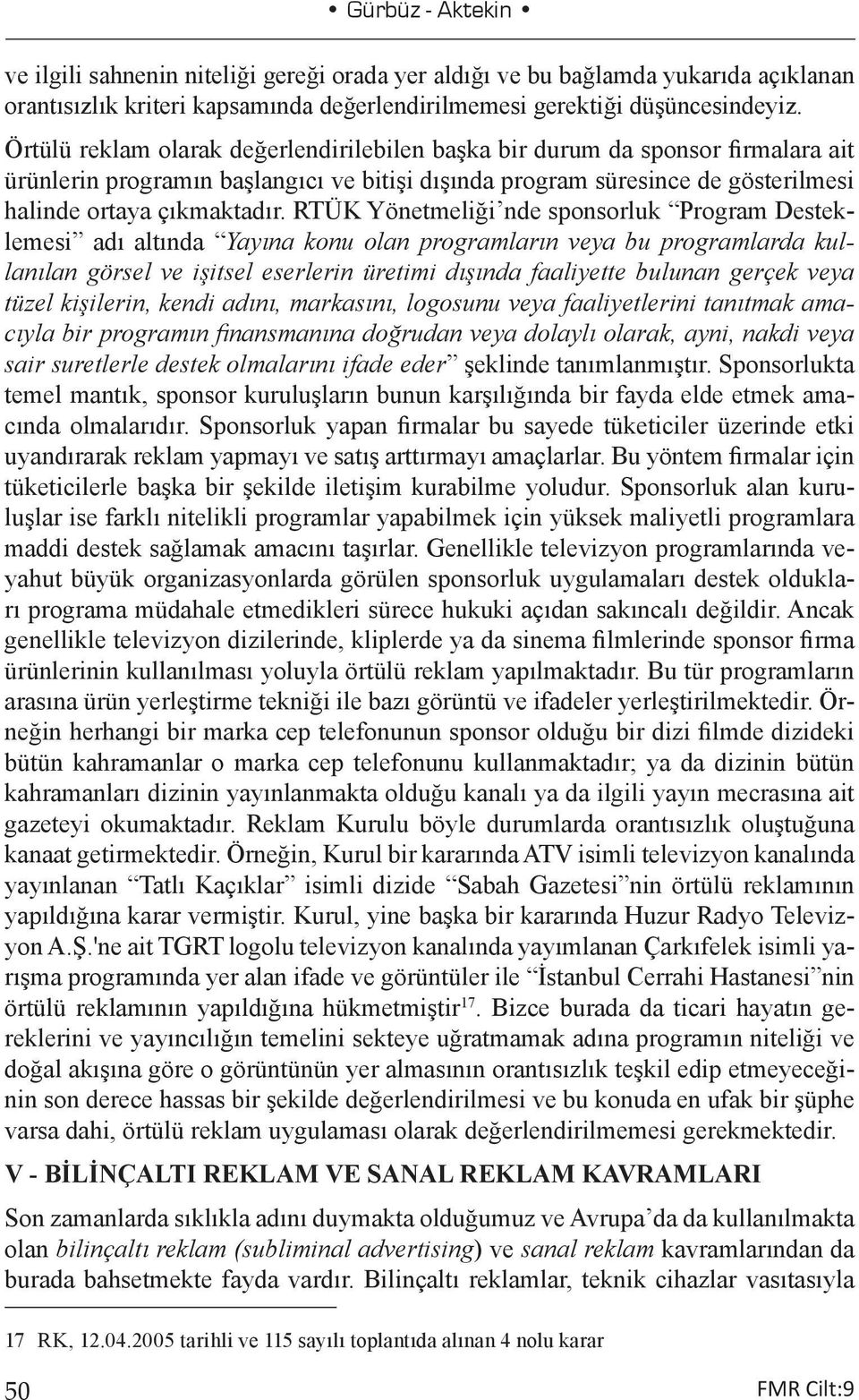 RTÜK Yönetmeliği nde sponsorluk Program Desteklemesi adı altında Yayına konu olan programların veya bu programlarda kullanılan görsel ve işitsel eserlerin üretimi dışında faaliyette bulunan gerçek