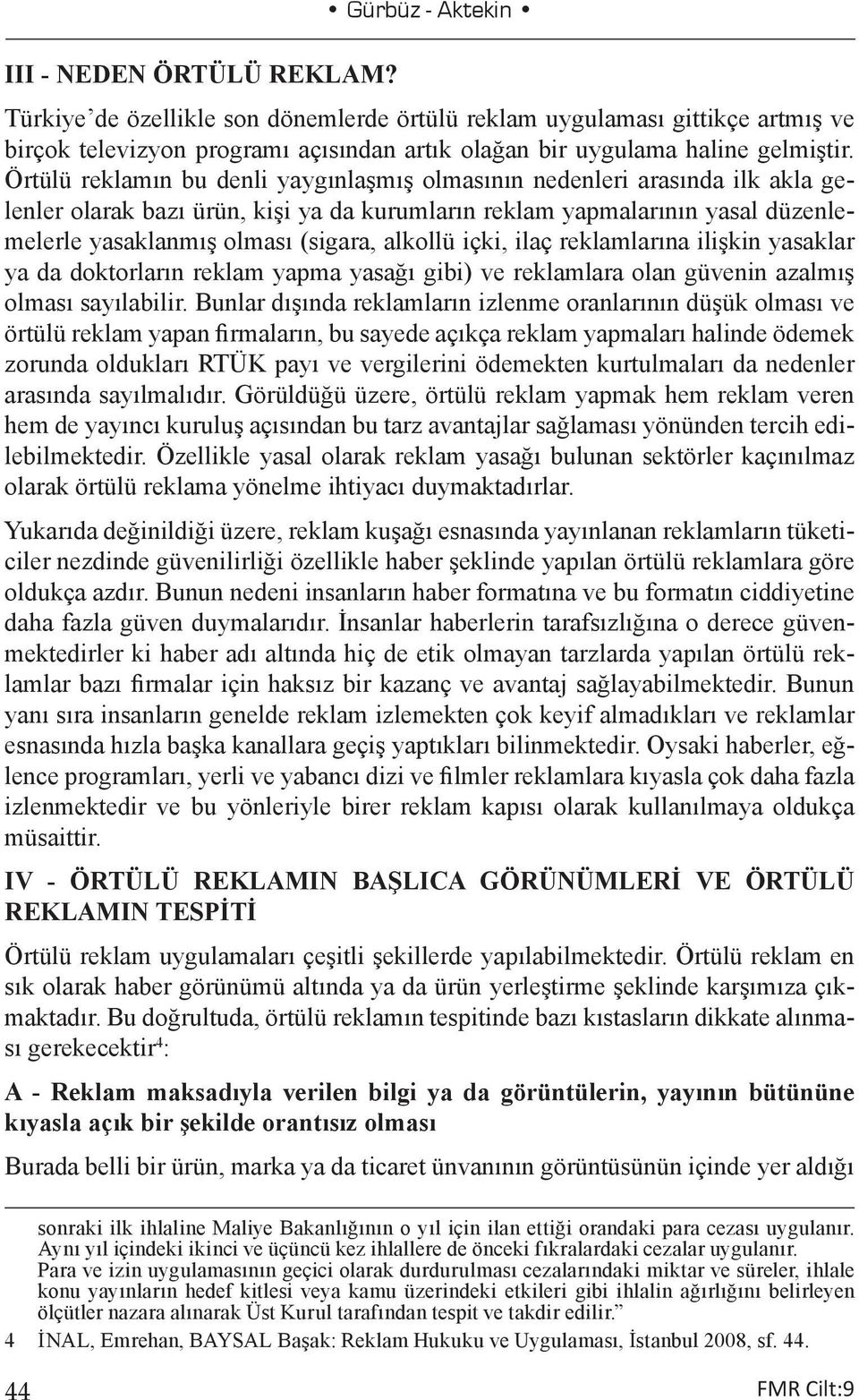 Örtülü reklamın bu denli yaygınlaşmış olmasının nedenleri arasında ilk akla gelenler olarak bazı ürün, kişi ya da kurumların reklam yapmalarının yasal düzenlemelerle yasaklanmış olması (sigara,