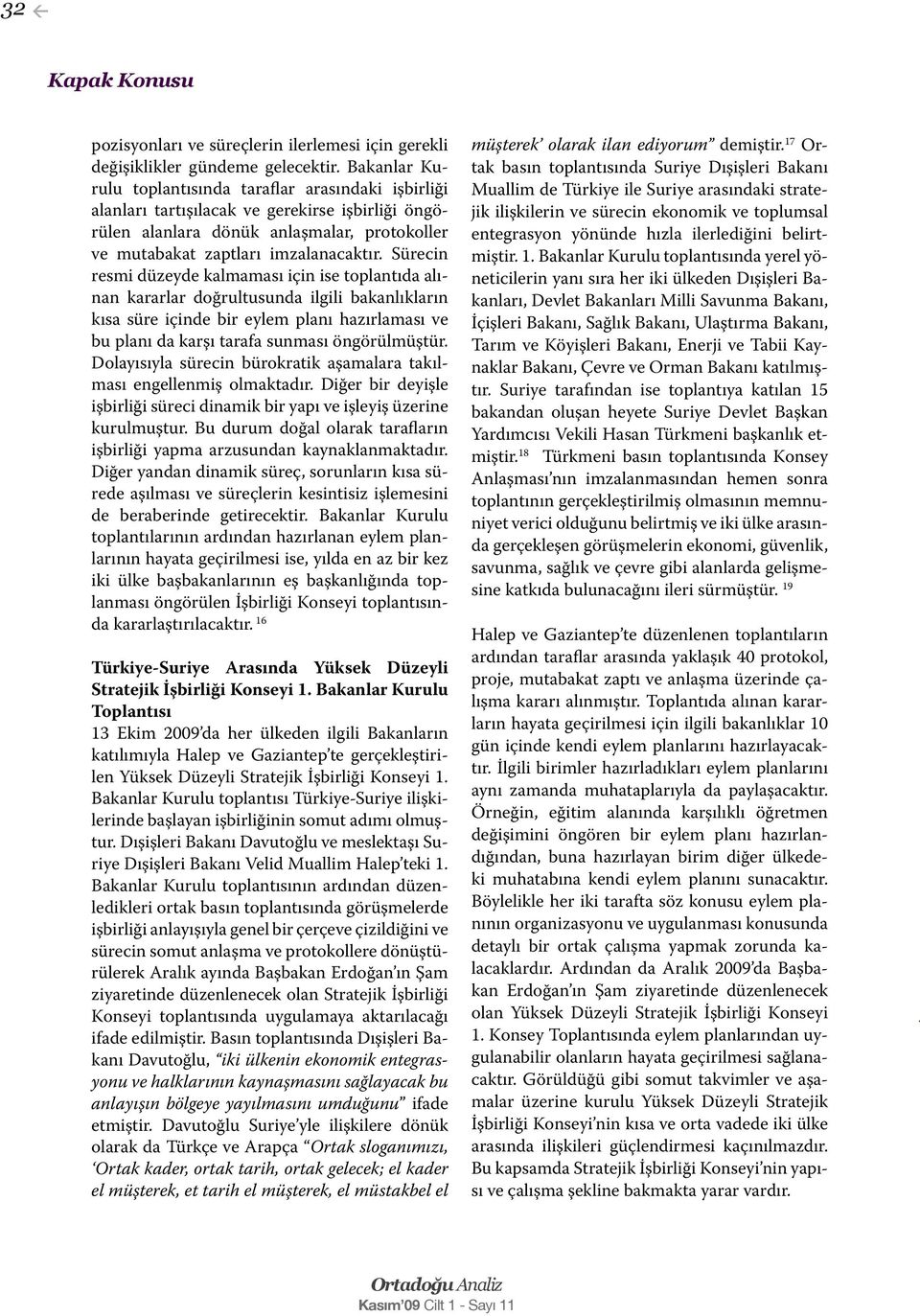 Sürecin resmi düzeyde kalmaması için ise toplantıda alınan kararlar doğrultusunda ilgili bakanlıkların kısa süre içinde bir eylem planı hazırlaması ve bu planı da karşı tarafa sunması öngörülmüştür.