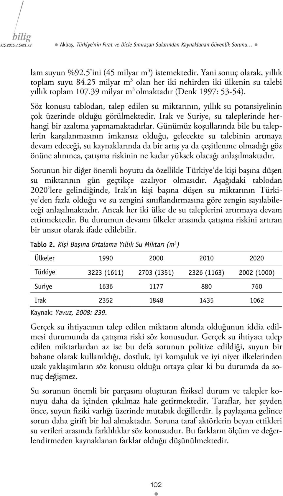 Söz konusu tablodan, talep edilen su miktarının, yıllık su potansiyelinin çok üzerinde olduğu görülmektedir. Irak ve Suriye, su taleplerinde herhangi bir azaltma yapmamaktadırlar.