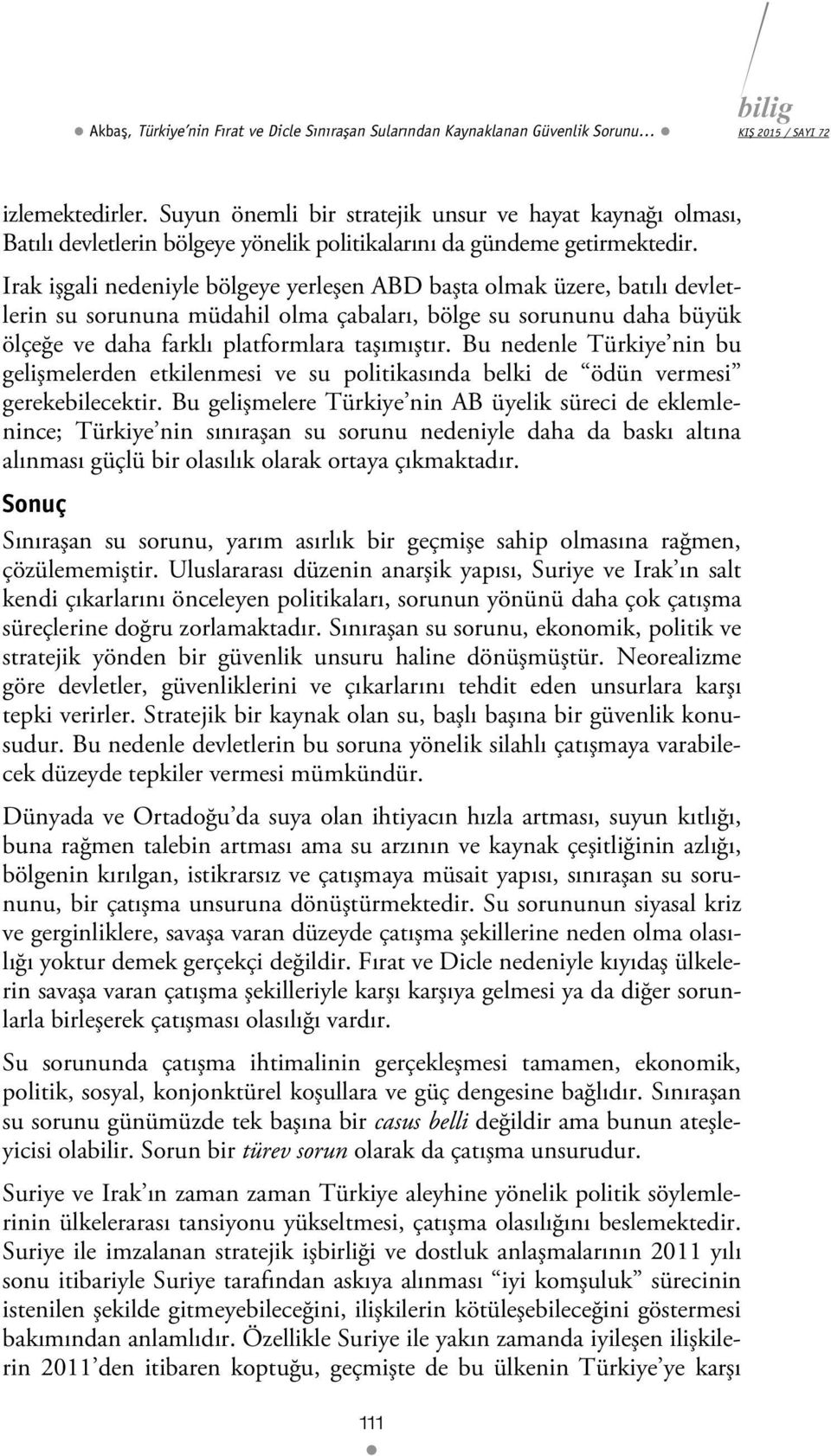 Irak işgali nedeniyle bölgeye yerleşen ABD başta olmak üzere, batılı devletlerin su sorununa müdahil olma çabaları, bölge su sorununu daha büyük ölçeğe ve daha farklı platformlara taşımıştır.