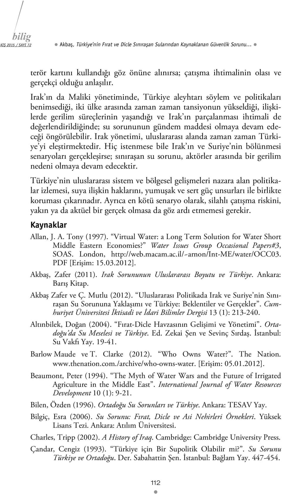 parçalanması ihtimali de değerlendirildiğinde; su sorununun gündem maddesi olmaya devam edeceği öngörülebilir. Irak yönetimi, uluslararası alanda zaman zaman Türkiye yi eleştirmektedir.