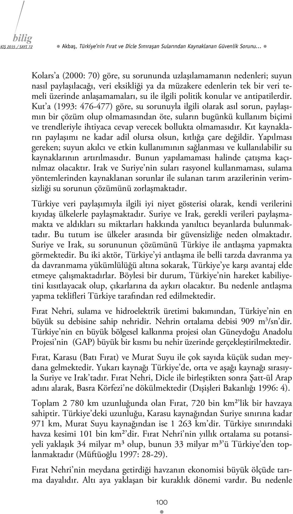 Kut a (1993: 476-477) göre, su sorunuyla ilgili olarak asıl sorun, paylaşımın bir çözüm olup olmamasından öte, suların bugünkü kullanım biçimi ve trendleriyle ihtiyaca cevap verecek bollukta