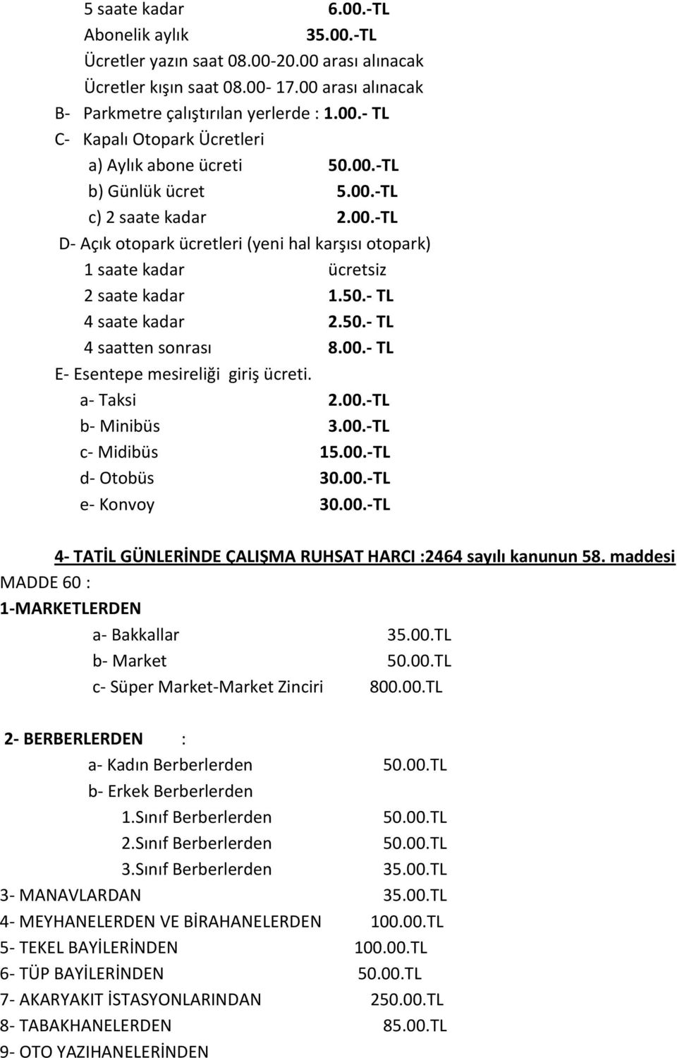 00.- TL E- Esentepe mesireliği giriş ücreti. a- Taksi 2.00.-TL b- Minibüs 3.00.-TL c- Midibüs 15.00.-TL d- Otobüs 30.00.-TL e- Konvoy 30.00.-TL 4- TATİL GÜNLERİNDE ÇALIŞMA RUHSAT HARCI :2464 sayılı kanunun 58.