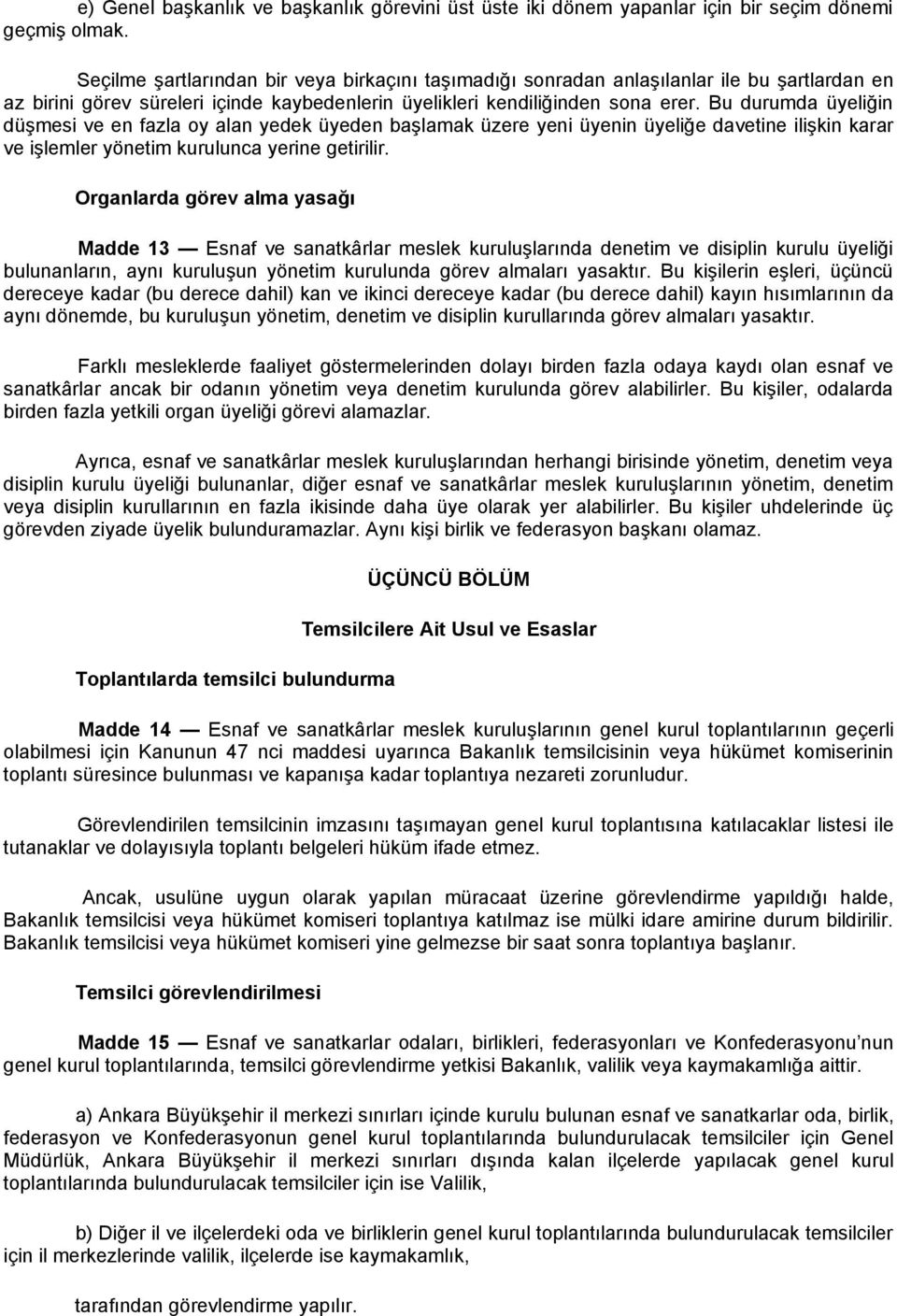 Bu durumda üyeliğin düşmesi ve en fazla oy alan yedek üyeden başlamak üzere yeni üyenin üyeliğe davetine ilişkin karar ve işlemler yönetim kurulunca yerine getirilir.