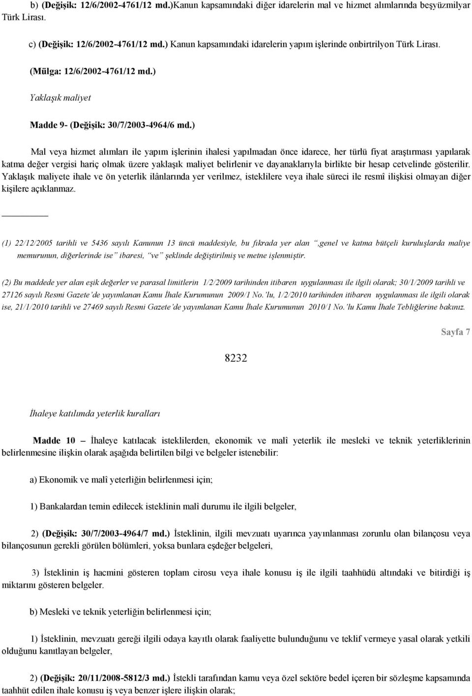 ) Mal veya hizmet alımları ile yapım işlerinin ihalesi yapılmadan önce idarece, her türlü fiyat araştırması yapılarak katma değer vergisi hariç olmak üzere yaklaşık maliyet belirlenir ve