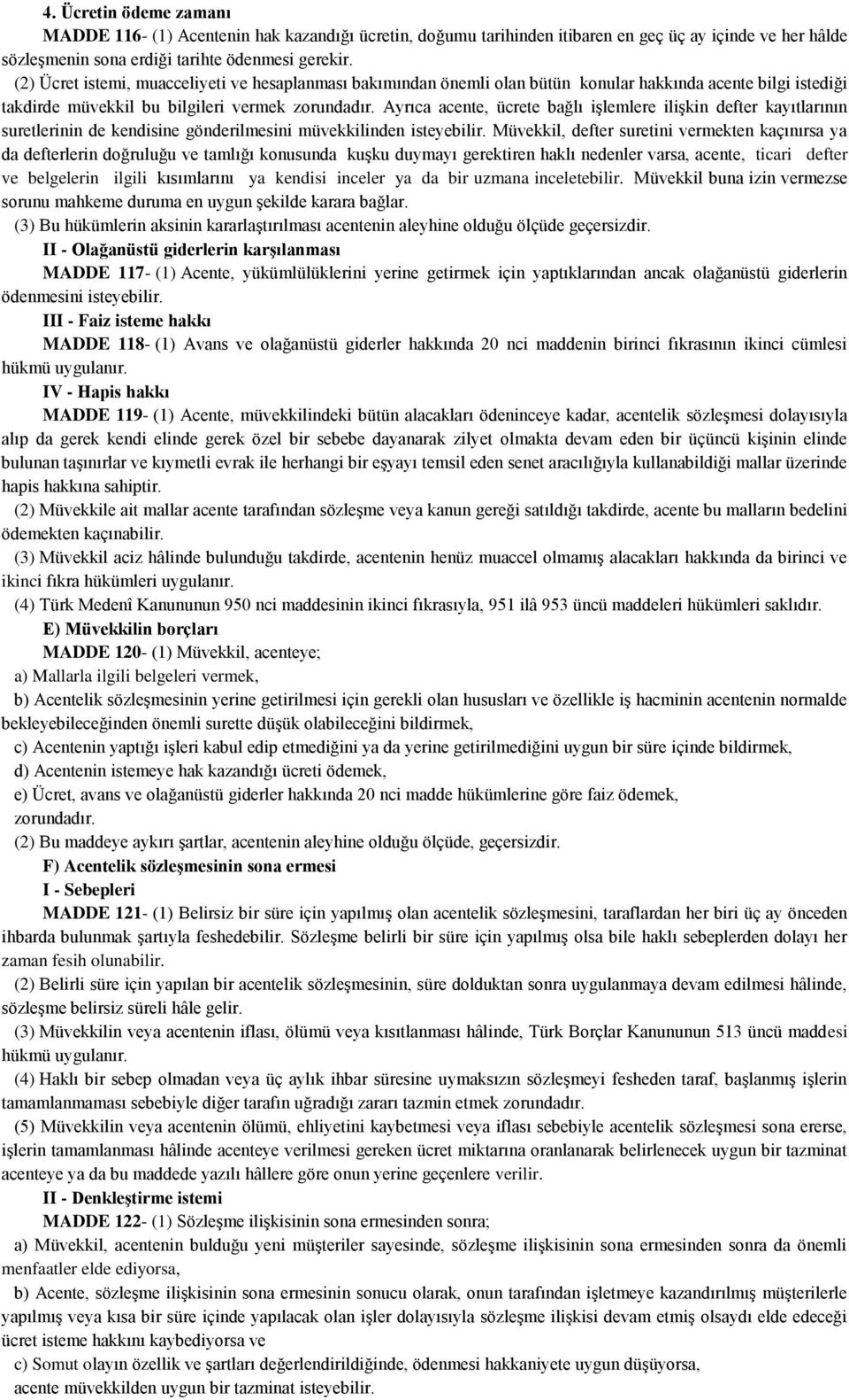 Ayrıca acente, ücrete bağlı işlemlere ilişkin defter kayıtlarının suretlerinin de kendisine gönderilmesini müvekkilinden isteyebilir.