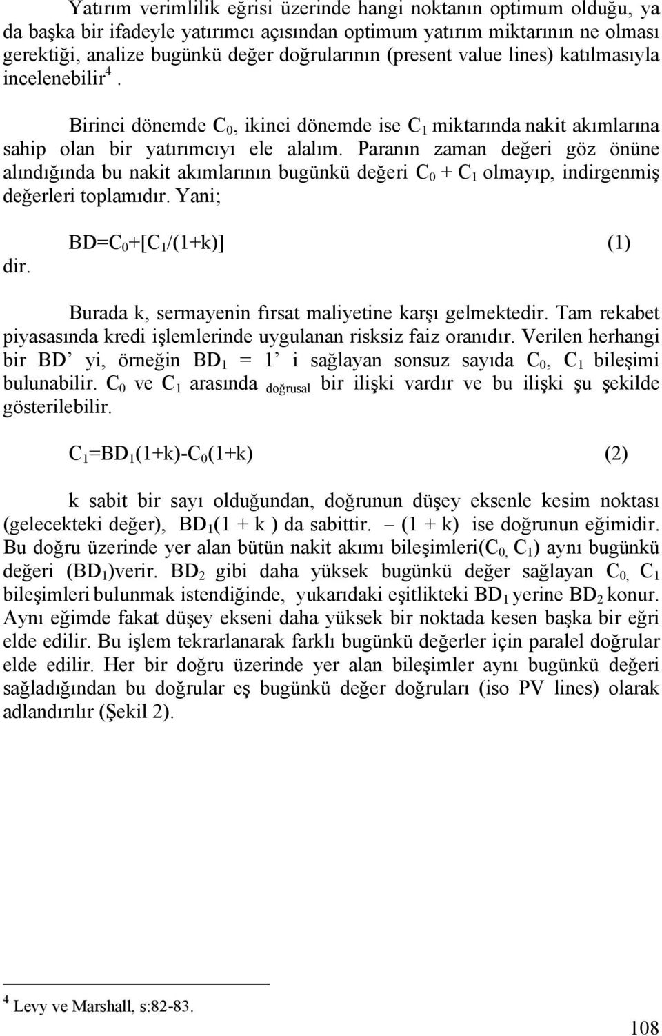 Paranın zaman değeri göz önüne alındığında bu nakit akımlarının bugünkü değeri C 0 + C 1 olmayıp, indirgenmiş değerleri toplamıdır. Yani; dir.