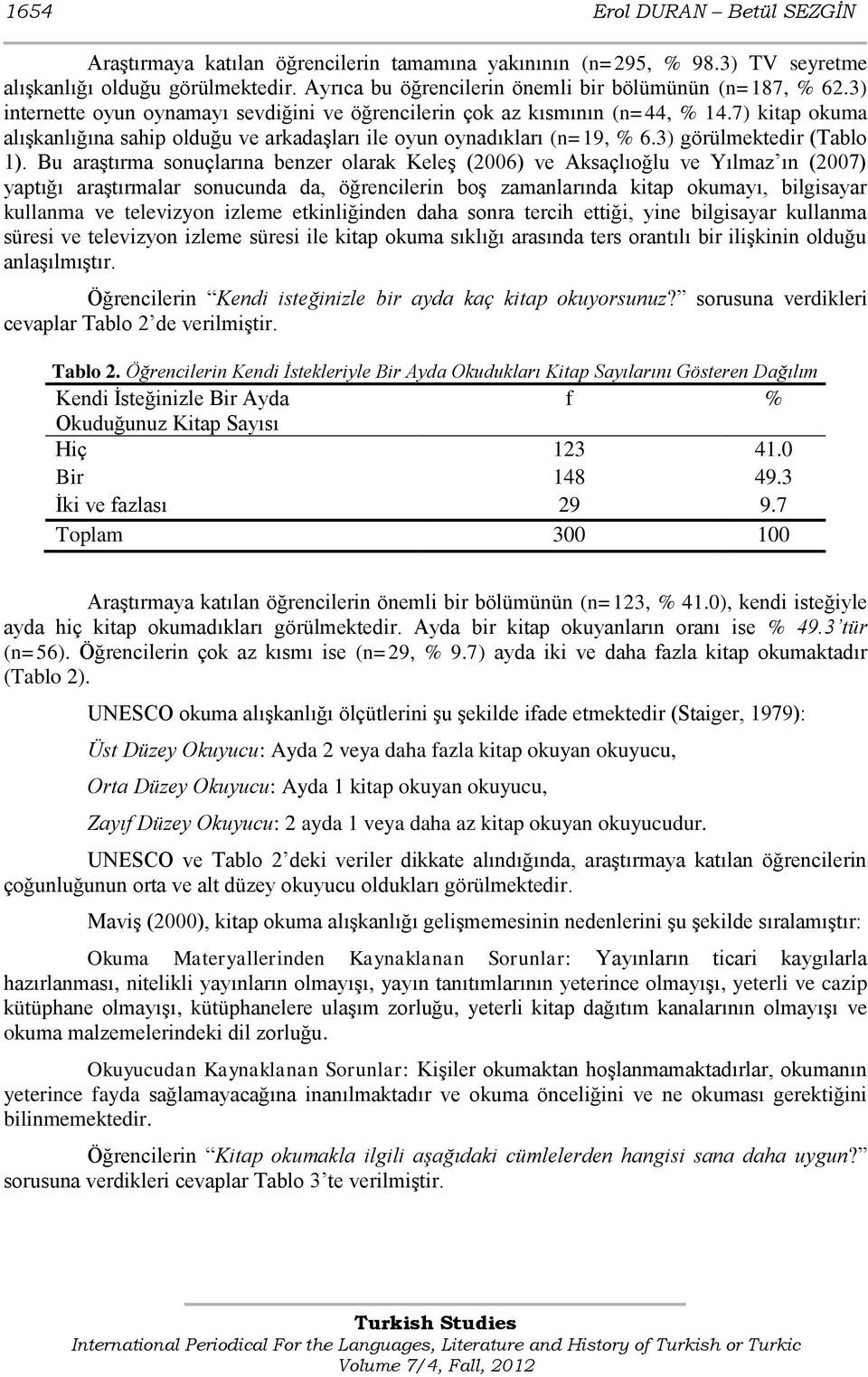 Bu araģtırma sonuçlarına benzer olarak KeleĢ (2006) ve Aksaçlıoğlu ve Yılmaz ın (2007) yaptığı araģtırmalar sonucunda da, öğrencilerin boģ zamanlarında kitap okumayı, bilgisayar kullanma ve