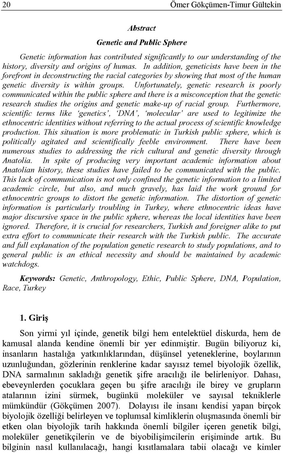 Unfortunately, genetic research is poorly communicated within the public sphere and there is a misconception that the genetic research studies the origins and genetic make-up of racial group.