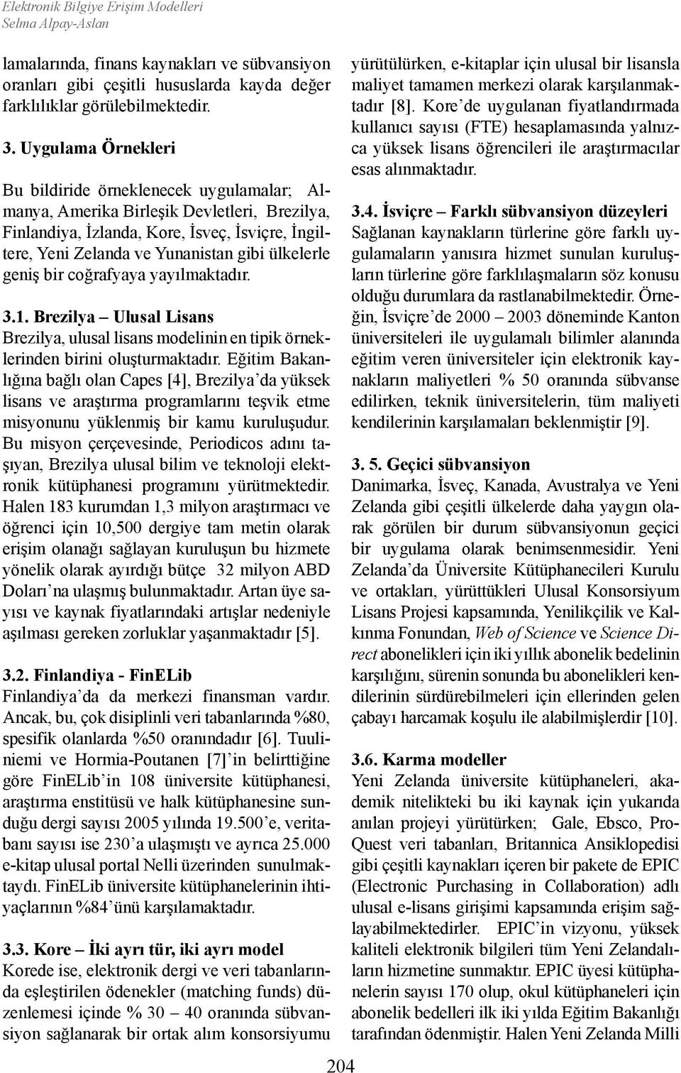 ülkelerle geniş bir coğrafyaya yayılmaktadır. 3.1. Brezilya Ulusal Lisans Brezilya, ulusal lisans modelinin en tipik örneklerinden birini oluşturmaktadır.