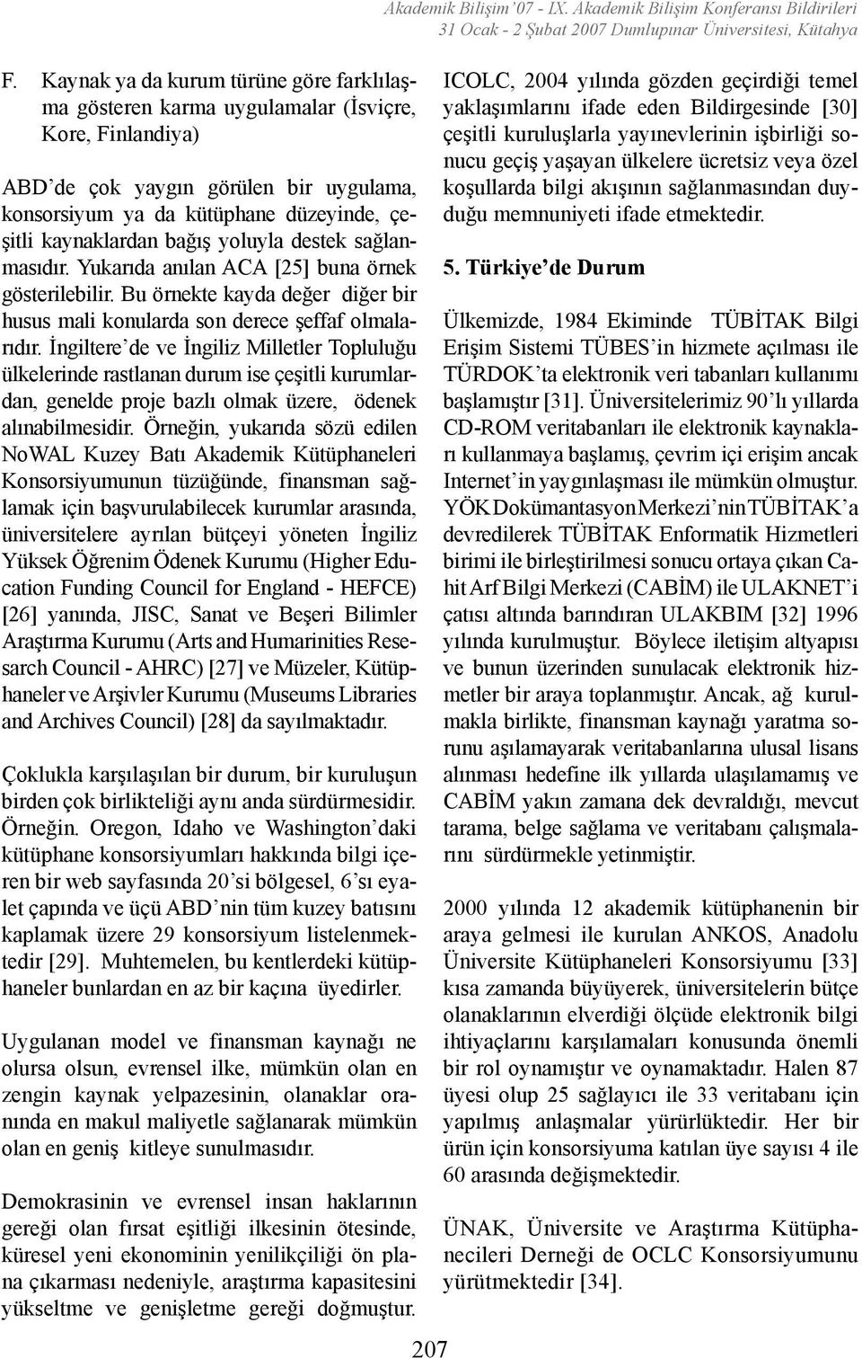 İngiltere de ve İngiliz Milletler Topluluğu ülkelerinde rastlanan durum ise çeşitli kurumlardan, genelde proje bazlı olmak üzere, ödenek alınabilmesidir.