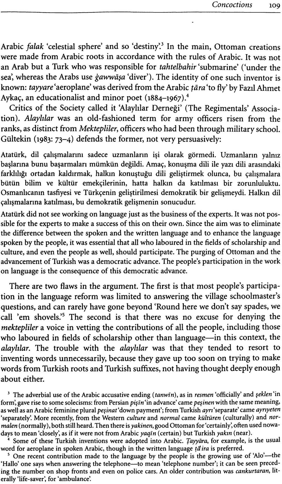 The identity of one such inventor is known: tayyare 'aeroplane' was derived from the Arabic tära 'to fly' by Fazıl Ahmet Aykaç, an educationalist and minor poet (1884-1967).