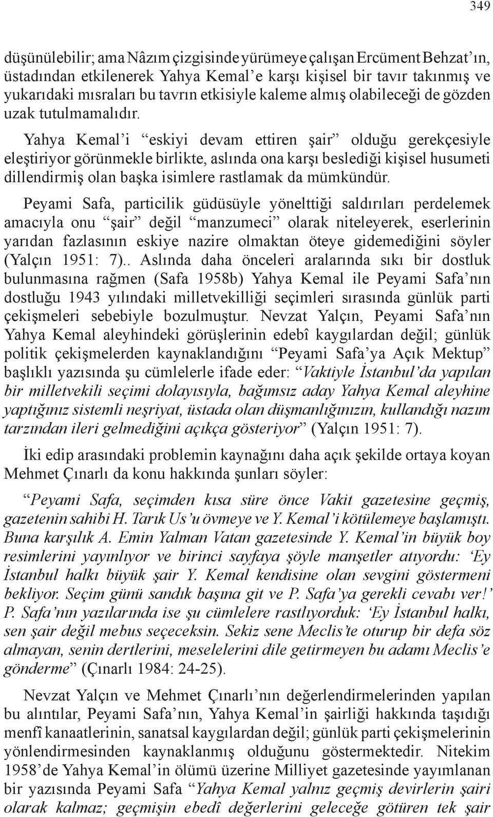 Yahya Kemal i eskiyi devam ettiren şair olduğu gerekçesiyle eleştiriyor görünmekle birlikte, aslında ona karşı beslediği kişisel husumeti dillendirmiş olan başka isimlere rastlamak da mümkündür.