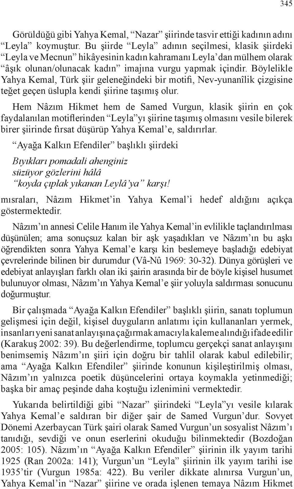 Böylelikle Yahya Kemal, Türk şiir geleneğindeki bir motifi, Nev-yunanîlik çizgisine teğet geçen üslupla kendi şiirine taşımış olur.