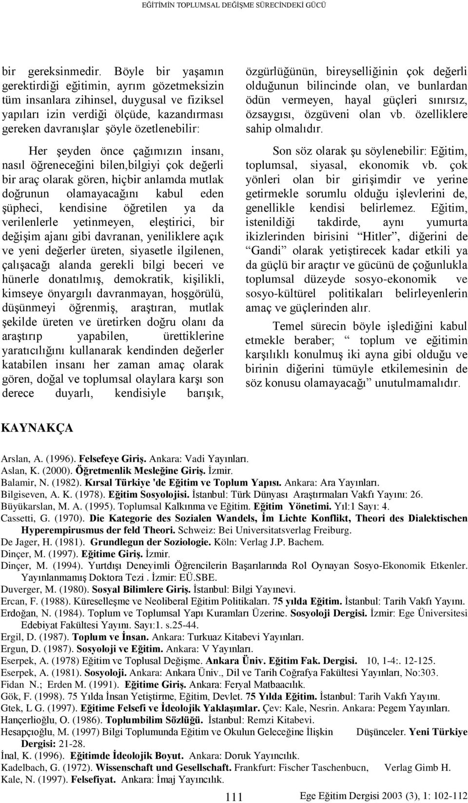 şeyden önce çağımızın insanı, nasıl öğreneceğini bilen,bilgiyi çok değerli bir araç olarak gören, hiçbir anlamda mutlak doğrunun olamayacağını kabul eden şüpheci, kendisine öğretilen ya da