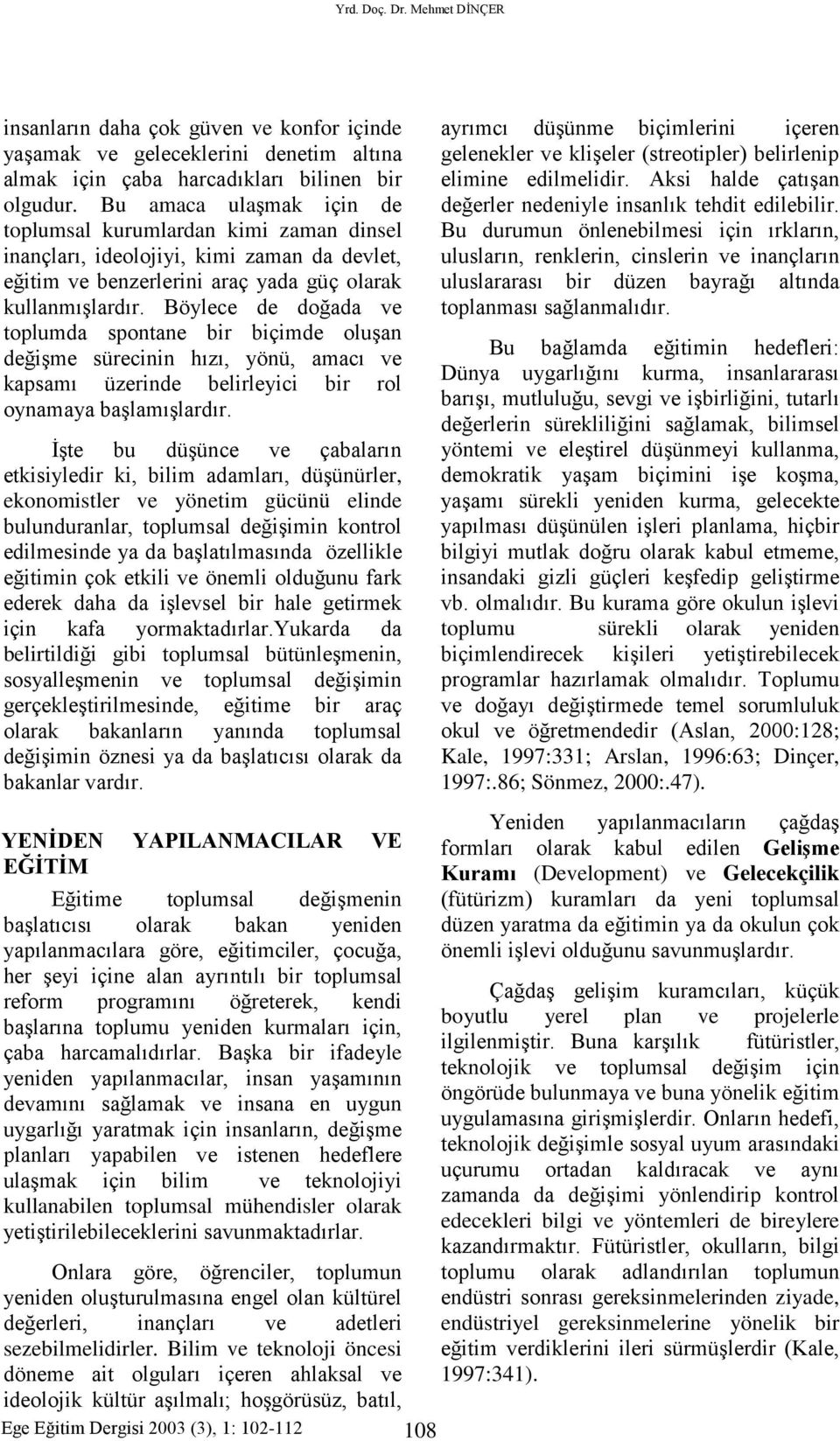 Böylece de doğada ve toplumda spontane bir biçimde oluşan değişme sürecinin hızı, yönü, amacı ve kapsamı üzerinde belirleyici bir rol oynamaya başlamışlardır.