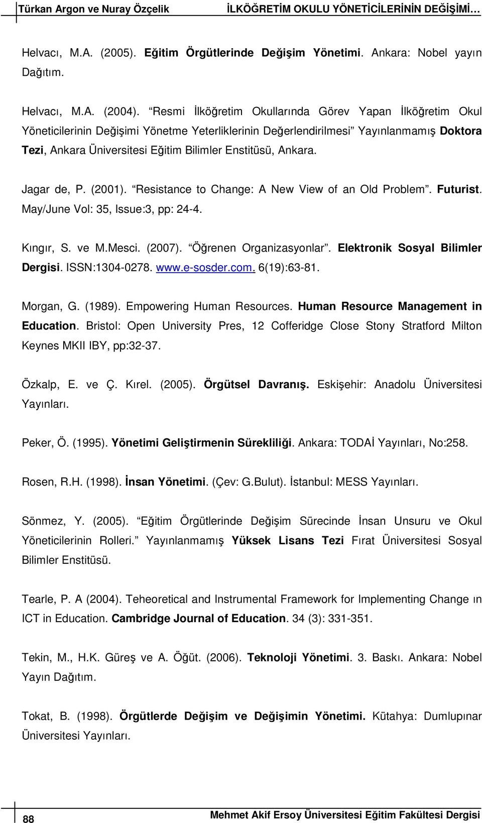 Ankara. Jagar de, P. (2001). Resistance to Change: A New View of an Old Problem. Futurist. May/June Vol: 35, Iue:3, pp: 24-4. Kıngır, S. ve M.Mesci. (2007). Öğrenen Organizasyonlar.