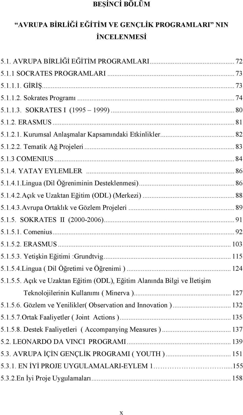 .. 86 5.1.4.1.Lingua (Dil Öğreniminin Desteklenmesi)... 86 5.1.4.2.Açık ve Uzaktan Eğitim (ODL) (Merkezi)... 88 5.1.4.3.Avrupa Ortaklık ve Gözlem Projeleri... 89 5.1.5. SOKRATES II (2000-2006)... 91 5.