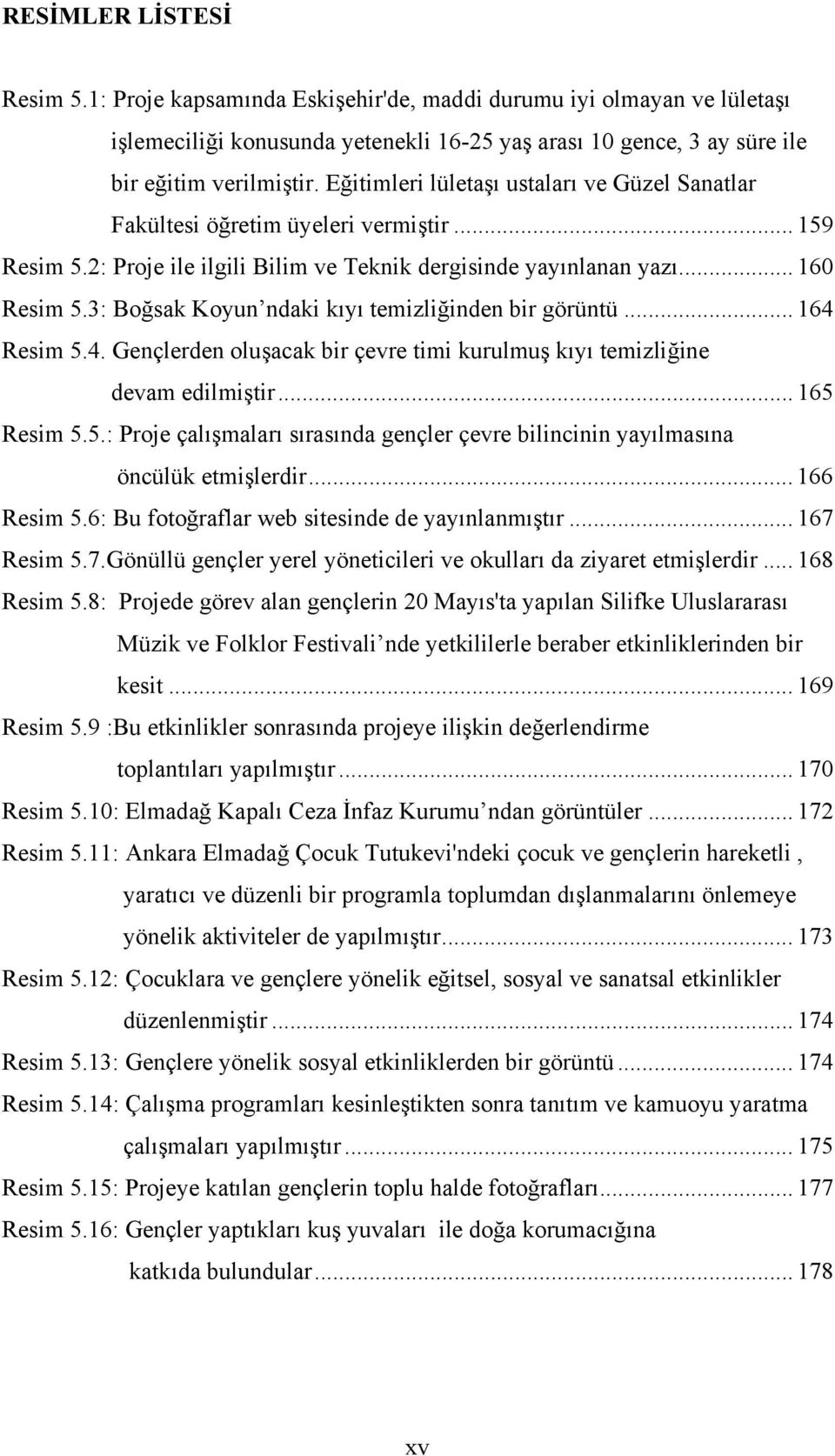 3: Boğsak Koyun ndaki kıyı temizliğinden bir görüntü... 164 Resim 5.4. Gençlerden oluşacak bir çevre timi kurulmuş kıyı temizliğine devam edilmiştir... 165 Resim 5.5.: Proje çalışmaları sırasında gençler çevre bilincinin yayılmasına öncülük etmişlerdir.