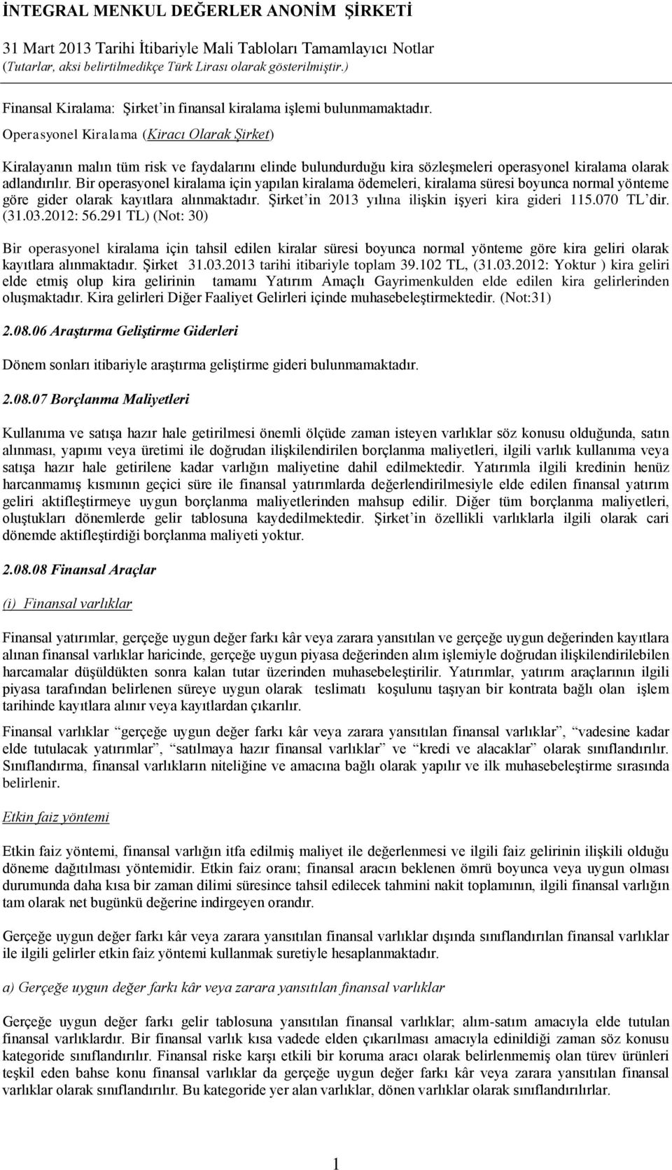 Bir operasyonel kiralama için yapılan kiralama ödemeleri, kiralama süresi boyunca normal yönteme göre gider olarak kayıtlara alınmaktadır. Şirket in 203 yılına ilişkin işyeri kira gideri 5.070 TL dir.